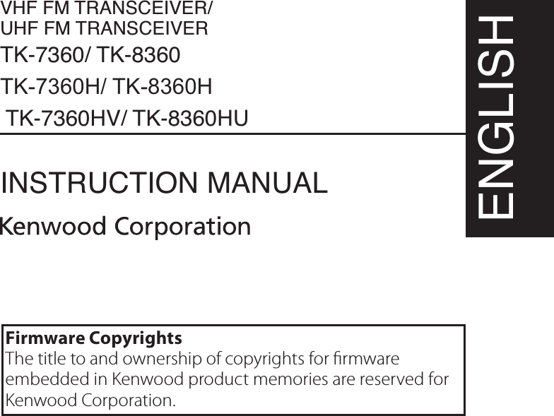 VHF FM TRANSCEIVER/ UHF FM TRANSCEIVERTK-7360/ TK-8360TK-7360H/ TK-8360H TK-7360HV/ TK-8360HUINSTRUCTION MANUALENGLISHFirmware CopyrightsThe title to and ownership of copyrights for rmwareembedded in Kenwood product memories are reserved forKenwood Corporation.