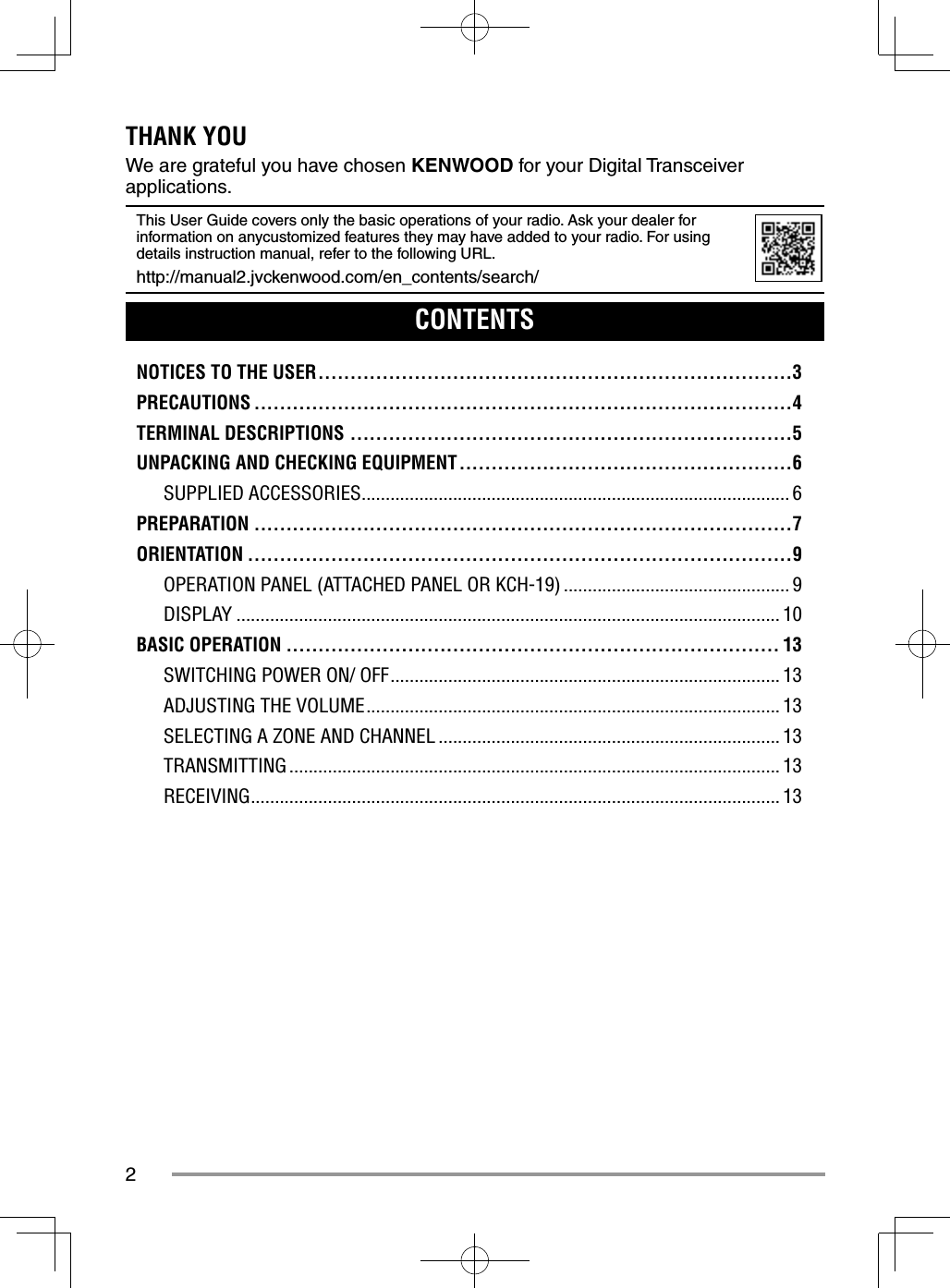 2THANK YOUWe are grateful you have chosen KENWOOD for your Digital Transceiver applications.This User Guide covers only the basic operations of your radio. Ask your dealer for information on anycustomized features they may have added to your radio. For using details instruction manual, refer to the following URL.http://manual2.jvckenwood.com/en_contents/search/CONTENTSNOTICES TO THE USER ..........................................................................3PRECAUTIONS ....................................................................................4TERMINAL DESCRIPTIONS .....................................................................5UNPACKING AND CHECKING EQUIPMENT ....................................................6SUPPLIED ACCESSORIES ......................................................................................... 6PREPARATION ....................................................................................7ORIENTATION .....................................................................................9OPERATION PANEL (ATTACHED PANEL OR KCH-19) ............................................... 9DISPLAY ................................................................................................................. 10BASIC OPERATION ............................................................................. 13SWITCHING POWER ON/ OFF ................................................................................. 13ADJUSTING THE VOLUME ...................................................................................... 13SELECTING A ZONE AND CHANNEL ....................................................................... 13TRANSMITTING ...................................................................................................... 13RECEIVING .............................................................................................................. 13