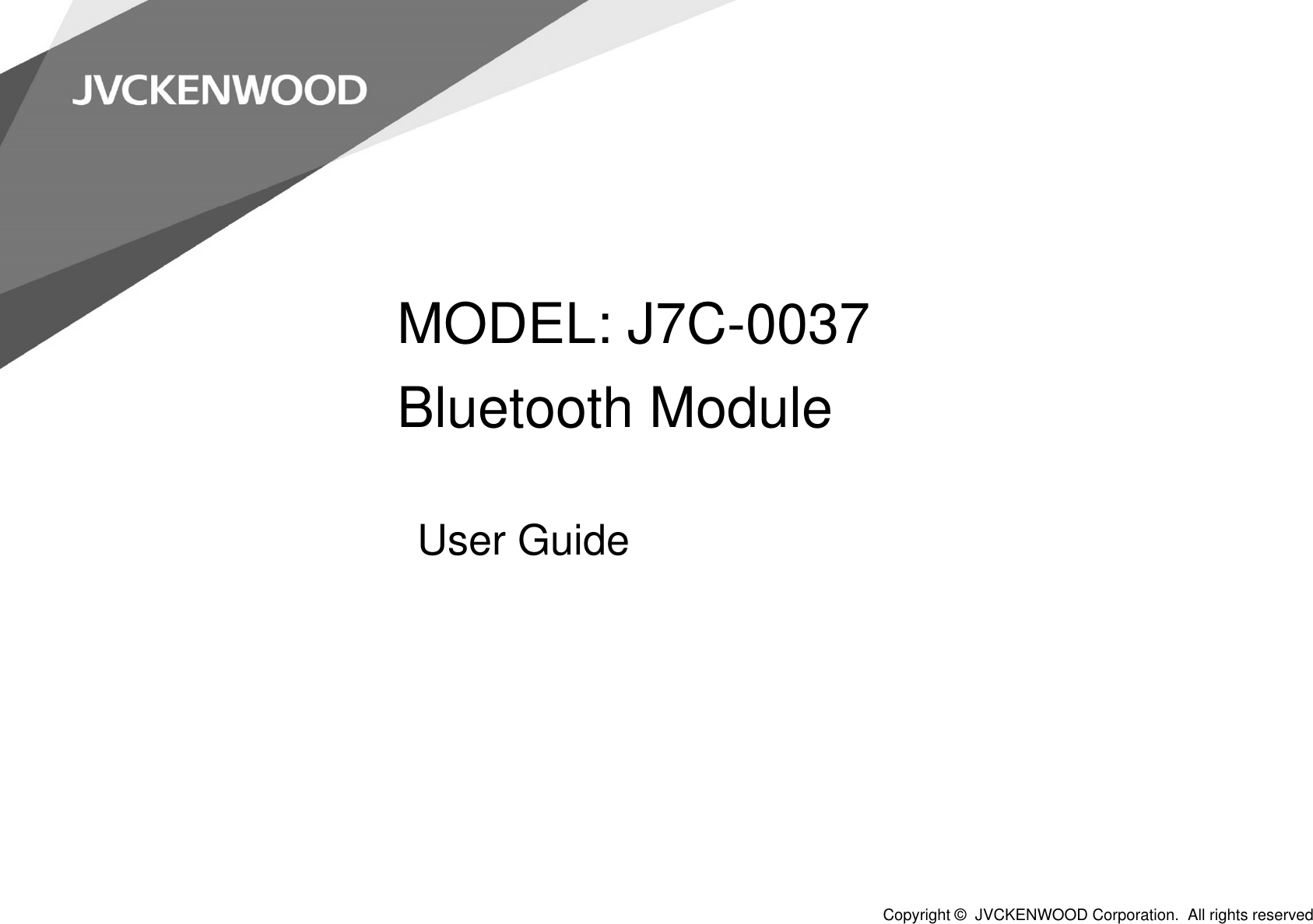 MODEL: J7C-0037Bluetooth ModuleUser GuideCopyright ©  JVCKENWOOD Corporation.  All rights reserved