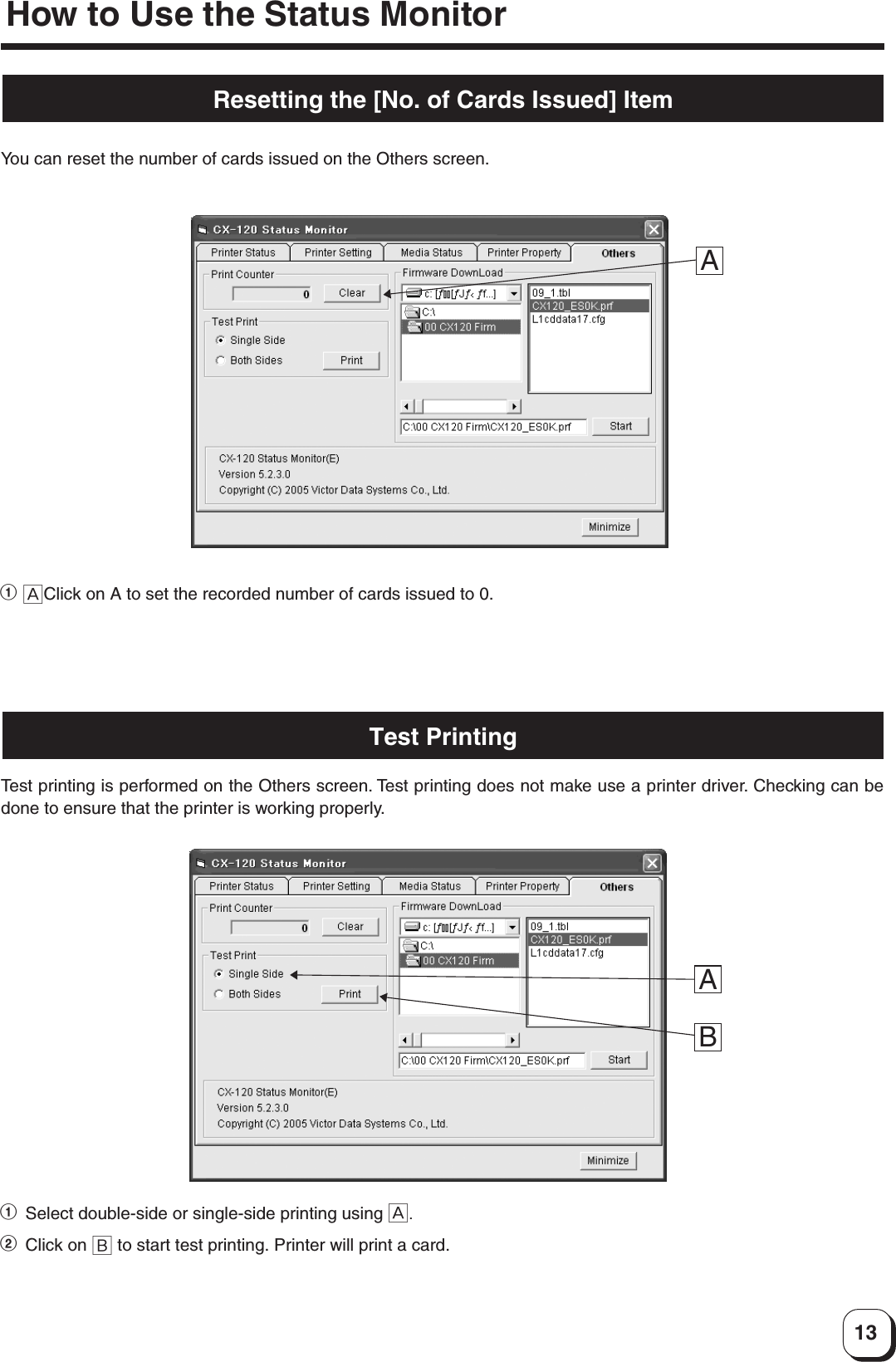 13Resetting the [No. of Cards Issued] ItemYou can reset the number of cards issued on the Others screen.1 AClick on A to set the recorded number of cards issued to 0.ATest PrintingTest printing is performed on the Others screen. Test printing does not make use a printer driver. Checking can bedone to ensure that the printer is working properly.1Select double-side or single-side printing using A.2Click on B to start test printing. Printer will print a card.ABHow to Use the Status Monitor