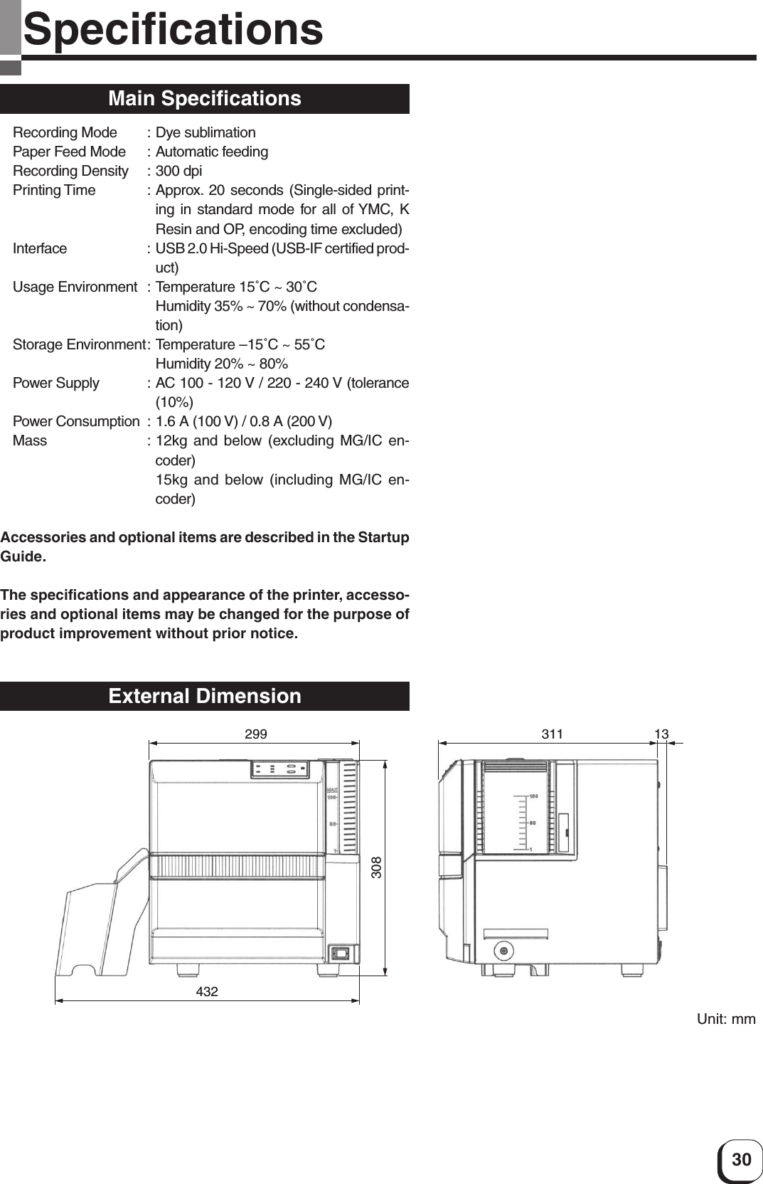 30SpecificationsMain SpecificationsRecording Mode : Dye sublimationPaper Feed Mode : Automatic feedingRecording Density : 300 dpiPrinting Time : Approx. 20 seconds (Single-sided print-ing in standard mode for all of YMC, KResin and OP, encoding time excluded)Interface : USB 2.0 Hi-Speed (USB-IF certified prod-uct)Usage Environment : Temperature 15˚C ~ 30˚CHumidity 35% ~ 70% (without condensa-tion)Storage Environment: Temperature –15˚C ~ 55˚CHumidity 20% ~ 80%Power Supply : AC 100 - 120 V / 220 - 240 V (tolerance(10%)Power Consumption : 1.6 A (100 V) / 0.8 A (200 V)Mass : 12kg and below (excluding MG/IC en-coder)15kg and below (including MG/IC en-coder)Accessories and optional items are described in the StartupGuide.The specifications and appearance of the printer, accesso-ries and optional items may be changed for the purpose ofproduct improvement without prior notice.External Dimension299308432311 13Unit: mm