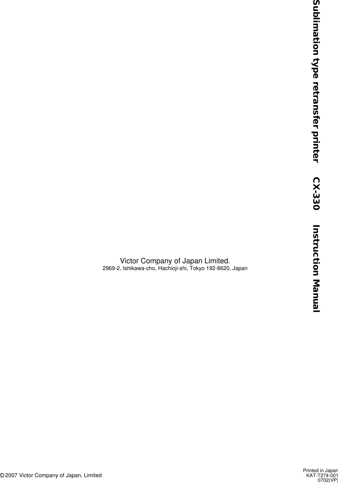 Printed in JapanKAT-T274-0010702(VP)C 2007 Victor Company of Japan, LimitedSublimation type retransfer printer     CX-330     Instruction ManualVictor Company of Japan Limited.2969-2, Ishikawa-cho, Hachioji-shi, Tokyo 192-8620, Japan