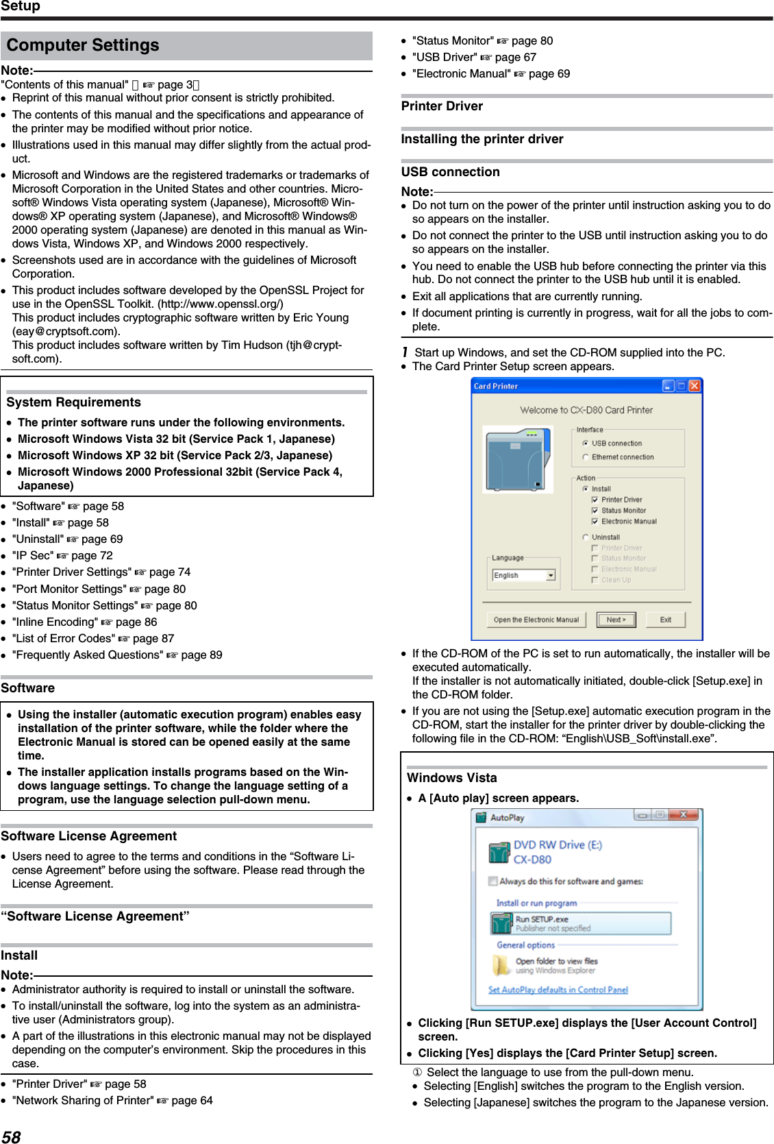 Computer SettingsNote:&quot;Contents of this manual&quot; （&apos; page 3）●Reprint of this manual without prior consent is strictly prohibited.●The contents of this manual and the specifications and appearance ofthe printer may be modified without prior notice.●Illustrations used in this manual may differ slightly from the actual prod-uct.●Microsoft and Windows are the registered trademarks or trademarks ofMicrosoft Corporation in the United States and other countries. Micro-soft Windows Vista operating system (Japanese), Microsoft Win-dows XP operating system (Japanese), and Microsoft Windows2000 operating system (Japanese) are denoted in this manual as Win-dows Vista, Windows XP, and Windows 2000 respectively.●Screenshots used are in accordance with the guidelines of MicrosoftCorporation.●This product includes software developed by the OpenSSL Project foruse in the OpenSSL Toolkit. (http://www.openssl.org/)This product includes cryptographic software written by Eric Young(eay@cryptsoft.com).This product includes software written by Tim Hudson (tjh@crypt-soft.com).System Requirements●●The printer software runs under the following environments.●Microsoft Windows Vista 32 bit (Service Pack 1, Japanese)●Microsoft Windows XP 32 bit (Service Pack 2/3, Japanese)●Microsoft Windows 2000 Professional 32bit (Service Pack 4,Japanese)●&quot;Software&quot; &apos; page 58●&quot;Install&quot; &apos; page 58●&quot;Uninstall&quot; &apos; page 69●&quot;IP Sec&quot; &apos; page 72●&quot;Printer Driver Settings&quot; &apos; page 74●&quot;Port Monitor Settings&quot; &apos; page 80●&quot;Status Monitor Settings&quot; &apos; page 80●&quot;Inline Encoding&quot; &apos; page 86●&quot;List of Error Codes&quot; &apos; page 87●&quot;Frequently Asked Questions&quot; &apos; page 89Software●Using the installer (automatic execution program) enables easyinstallation of the printer software, while the folder where theElectronic Manual is stored can be opened easily at the sametime.●The installer application installs programs based on the Win-dows language settings. To change the language setting of aprogram, use the language selection pull-down menu.Software License Agreement●Users need to agree to the terms and conditions in the “Software Li-cense Agreement” before using the software. Please read through theLicense Agreement.“Software License Agreement”InstallNote:●Administrator authority is required to install or uninstall the software.●To install/uninstall the software, log into the system as an administra-tive user (Administrators group).●A part of the illustrations in this electronic manual may not be displayeddepending on the computer’s environment. Skip the procedures in thiscase.●&quot;Printer Driver&quot; &apos; page 58●&quot;Network Sharing of Printer&quot; &apos; page 64●&quot;Status Monitor&quot; &apos; page 80●&quot;USB Driver&quot; &apos; page 67●&quot;Electronic Manual&quot; &apos; page 69Printer DriverInstalling the printer driverUSB connectionNote:●Do not turn on the power of the printer until instruction asking you to doso appears on the installer.●Do not connect the printer to the USB until instruction asking you to doso appears on the installer.●You need to enable the USB hub before connecting the printer via thishub. Do not connect the printer to the USB hub until it is enabled.●Exit all applications that are currently running.●If document printing is currently in progress, wait for all the jobs to com-plete.Start up Windows, and set the CD-ROM supplied into the PC.●The Card Printer Setup screen appears.●If the CD-ROM of the PC is set to run automatically, the installer will beexecuted automatically.If the installer is not automatically initiated, double-click [Setup.exe] inthe CD-ROM folder.●If you are not using the [Setup.exe] automatic execution program in theCD-ROM, start the installer for the printer driver by double-clicking thefollowing file in the CD-ROM: “English\USB_Soft\install.exe”.Windows Vista●A [Auto play] screen appears.●Clicking [Run SETUP.exe] displays the [User Account Control]screen.●Clicking [Yes] displays the [Card Printer Setup] screen.① Select the language to use from the pull-down menu.●Selecting [English] switches the program to the English version.●Selecting [Japanese] switches the program to the Japanese version.Setup58