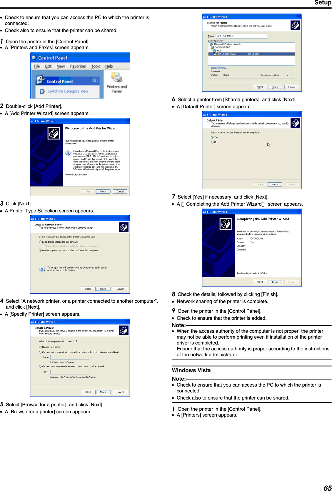 ●Check to ensure that you can access the PC to which the printer isconnected.●Check also to ensure that the printer can be shared.Open the printer in the [Control Panel].●A [Printers and Faxes] screen appears.Double-click [Add Printer].●A [Add Printer Wizard] screen appears.Click [Next].●A Printer Type Selection screen appears.Select “A network printer, or a printer connected to another computer”,and click [Next].●A [Specify Printer] screen appears.Select [Browse for a printer], and click [Next].●A [Browse for a printer] screen appears.Select a printer from [Shared printers], and click [Next].●A [Default Printer] screen appears.Select [Yes] if necessary, and click [Next].●A ［Completing the Add Printer Wizard］ screen appears.Check the details, followed by clicking [Finish].●Network sharing of the printer is complete.Open the printer in the [Control Panel].●Check to ensure that the printer is added.Note:●When the access authority of the computer is not proper, the printermay not be able to perform printing even if installation of the printerdriver is completed.Ensure that the access authority is proper according to the instructionsof the network administrator.Windows VistaNote:●Check to ensure that you can access the PC to which the printer isconnected.●Check also to ensure that the printer can be shared.Open the printer in the [Control Panel].●A [Printers] screen appears.Setup65