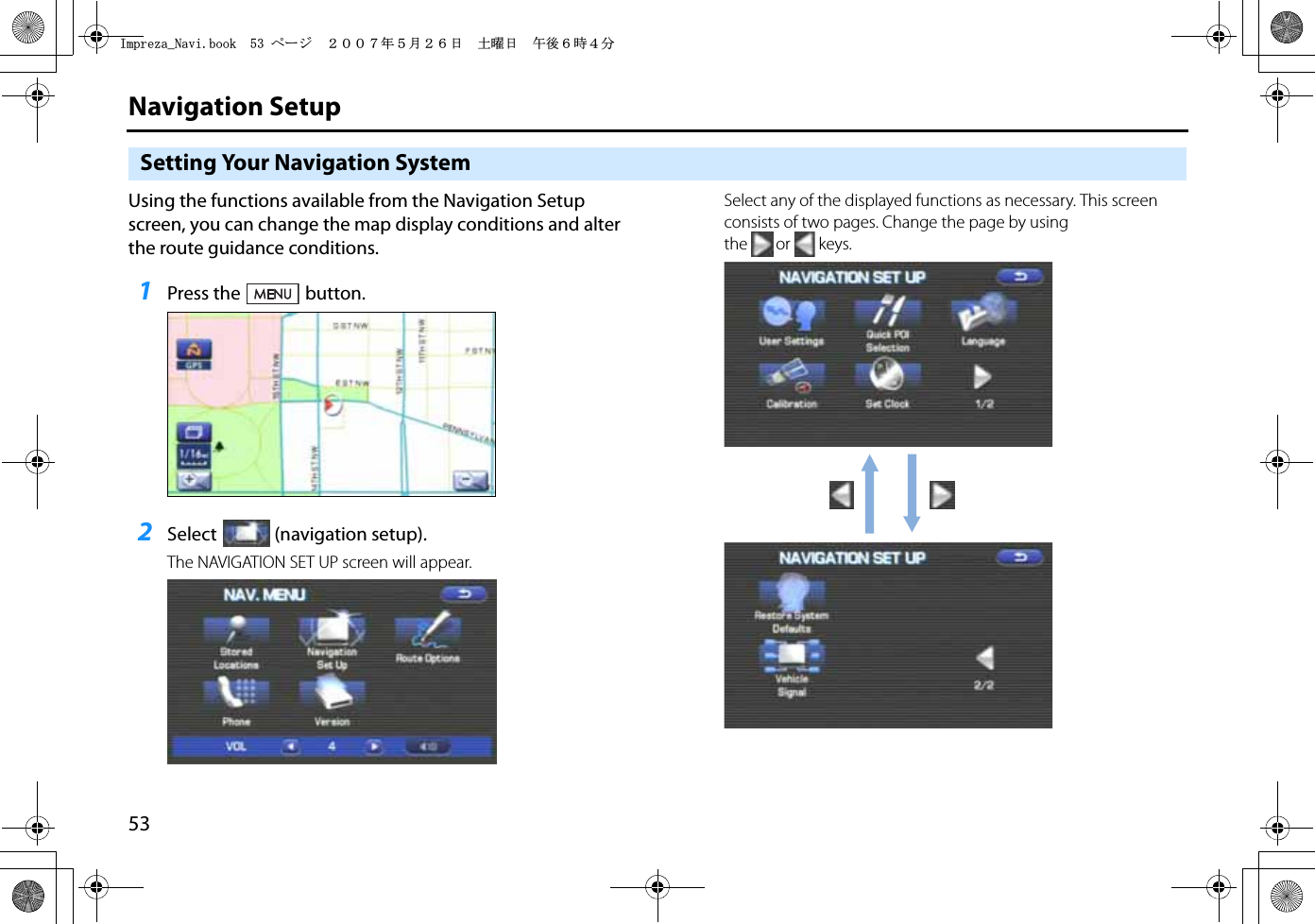 53Navigation SetupSetting Your Navigation SystemUsing the functions available from the Navigation Setup screen, you can change the map display conditions and alter the route guidance conditions.1Press the button.2Select (navigation setup).The NAVIGATION SET UP screen will appear.Select any of the displayed functions as necessary. This screen consists of two pages. Change the page by using the or keys.+ORTG\CA0CXKDQQMࡍ࡯ࠫ㧞㧜㧜㧣ᐕ㧡᦬㧞㧢ᣣޓ࿯ᦐᣣޓඦᓟ㧢ᤨ㧠ಽ