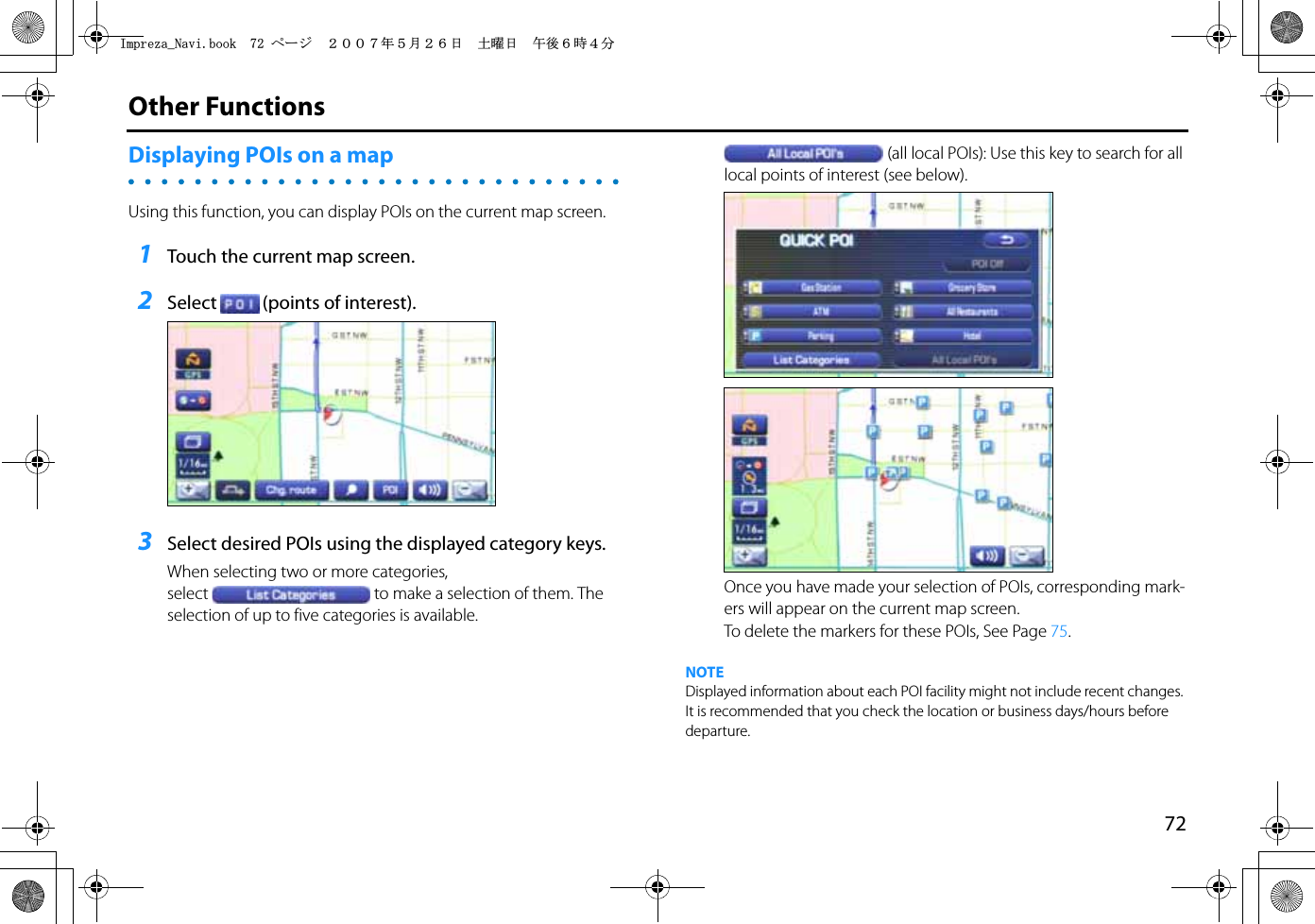 72Other FunctionsDisplaying POIs on a mapUsing this function, you can display POIs on the current map screen.1Touch the current map screen.2Select (points of interest).3Select desired POIs using the displayed category keys.When selecting two or more categories, select to make a selection of them. The selection of up to five categories is available.(all local POIs): Use this key to search for all local points of interest (see below).Once you have made your selection of POIs, corresponding mark-ers will appear on the current map screen.To delete the markers for these POIs, See Page 75.NOTEDisplayed information about each POI facility might not include recent changes. It is recommended that you check the location or business days/hours before departure.+ORTG\CA0CXKDQQMࡍ࡯ࠫ㧞㧜㧜㧣ᐕ㧡᦬㧞㧢ᣣޓ࿯ᦐᣣޓඦᓟ㧢ᤨ㧠ಽ