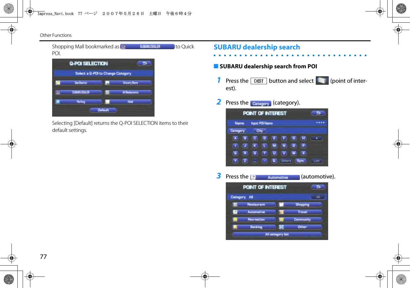 77Other FunctionsShopping Mall bookmarked as to Quick POI.Selecting [Default] returns the Q-POI SELECTION items to their default settings.SUBARU dealership search■SUBARU dealership search from POI1Press the button and select (point of inter-est).2Press the (category).3Press the (automotive).+ORTG\CA0CXKDQQMࡍ࡯ࠫ㧞㧜㧜㧣ᐕ㧡᦬㧞㧢ᣣޓ࿯ᦐᣣޓඦᓟ㧢ᤨ㧠ಽ
