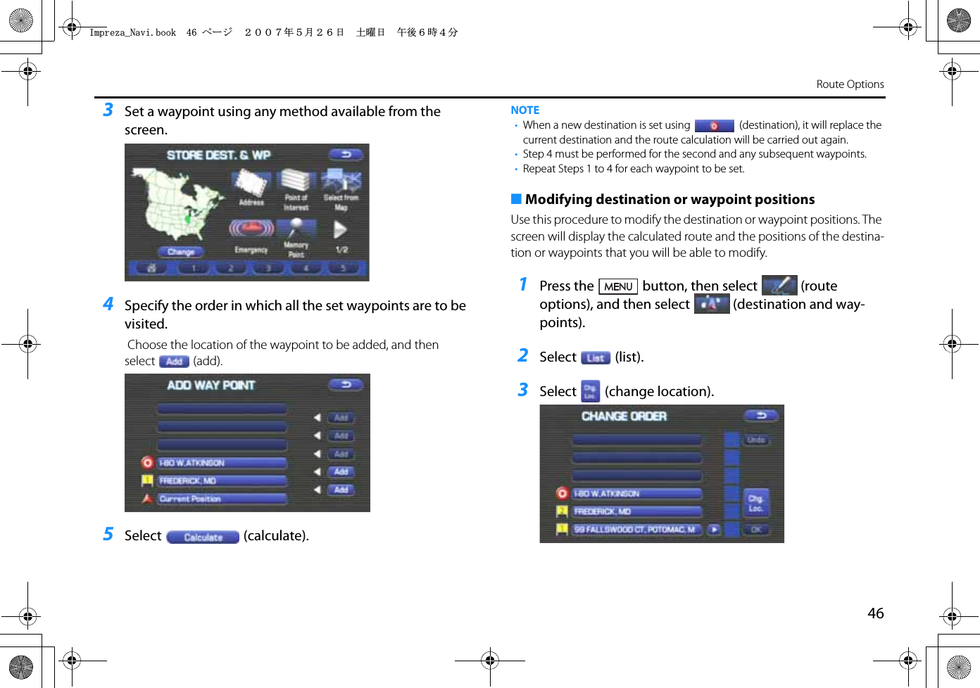 46Route Options3Set a waypoint using any method available from the screen.4Specify the order in which all the set waypoints are to be visited. Choose the location of the waypoint to be added, and then select (add).5Select (calculate).NOTE•When a new destination is set using (destination), it will replace the current destination and the route calculation will be carried out again.•Step 4 must be performed for the second and any subsequent waypoints.•Repeat Steps 1 to 4 for each waypoint to be set.■Modifying destination or waypoint positionsUse this procedure to modify the destination or waypoint positions. The screen will display the calculated route and the positions of the destina-tion or waypoints that you will be able to modify.1Press the button, then select (route options), and then select (destination and way-points).2Select (list).3Select (change location).+ORTG\CA0CXKDQQMࡍ࡯ࠫ㧞㧜㧜㧣ᐕ㧡᦬㧞㧢ᣣޓ࿯ᦐᣣޓඦᓟ㧢ᤨ㧠ಽ