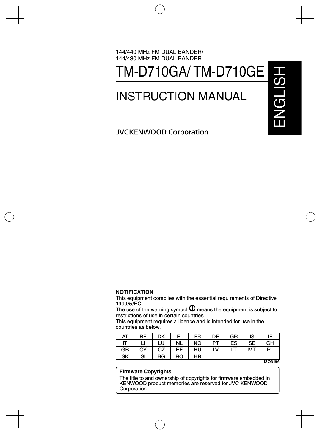 144/440 MHz FM DUAL BANDER/144/430 MHz FM DUAL BANDERTM-D710GA/ TM-D710GEINSTRUCTION MANUALENGLISHNOTIFICATIONThis equipment complies with the essential requirements of Directive 1999/5/EC.The use of the warning symbol means the equipment is subject to restrictions of use in certain countries.This equipment requires a licence and is intended for use in the countries as below.AT BE DK FI FR DE GR IS IEIT LI LU NL NO PT ES SE CHGB CY CZ EE HU LV LT MT PLSK SI BG RO HR ISO3166Firmware CopyrightsThe title to and ownership of copyrights for fi rmware embedded in KENWOOD product memories are reserved for JVC KENWOOD Corporation.