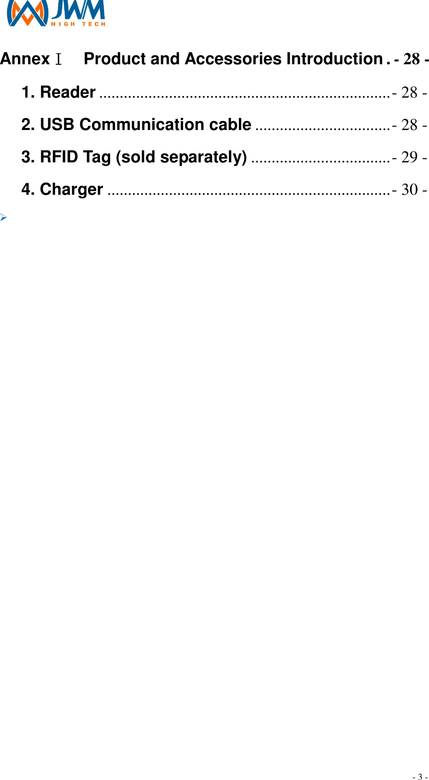                                                                               - 3 - AnnexⅠ    Product and Accessories Introduction . - 28 - 1. Reader .......................................................................- 28 - 2. USB Communication cable .................................- 28 - 3. RFID Tag (sold separately) ..................................- 29 - 4. Charger .....................................................................- 30 - &Oslash;   