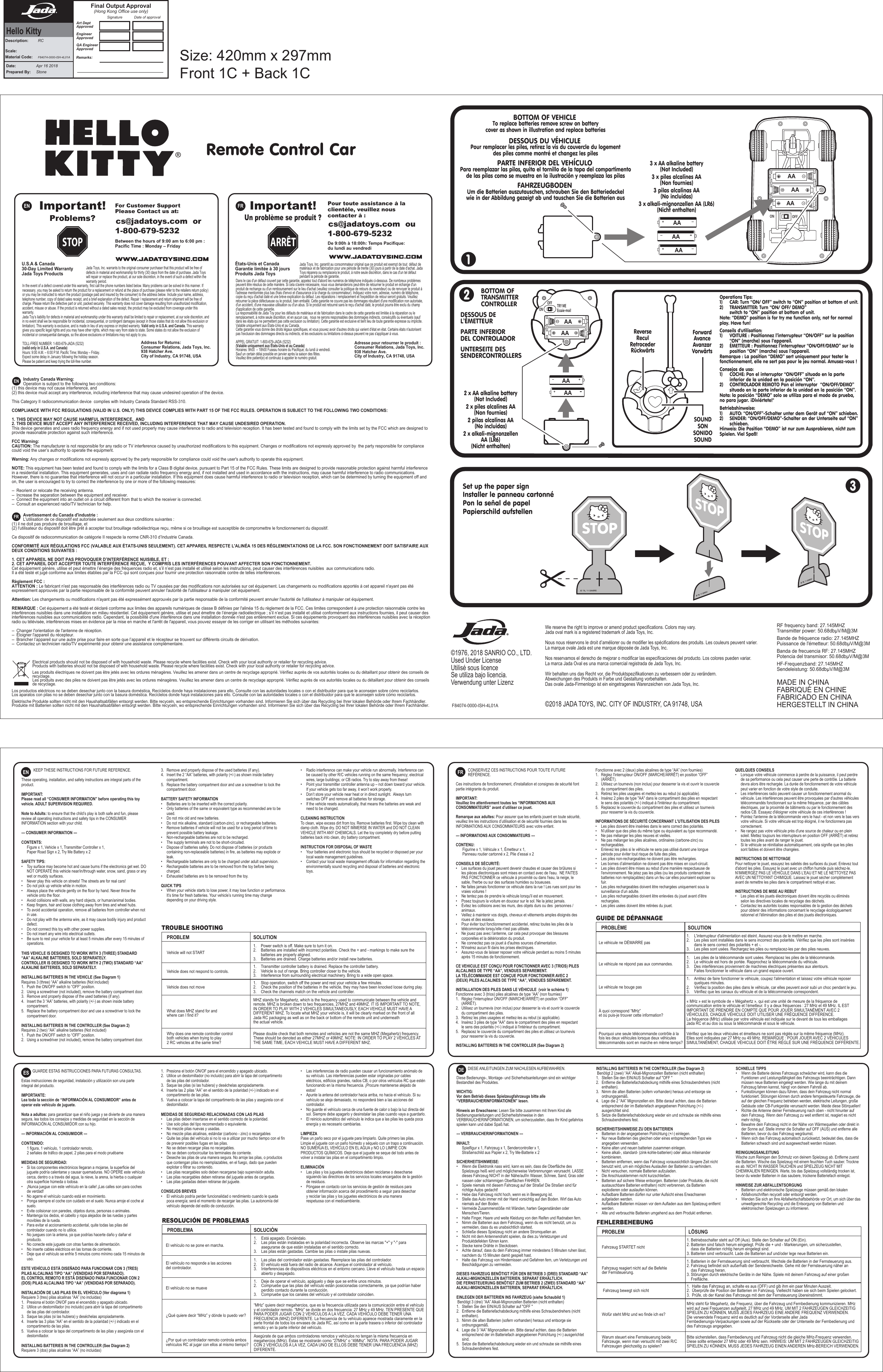 We reserve the right to improve or amend product specifications. Colors may vary.Jada oval mark is a registered trademark of Jada Toys, Inc.Nous nous réservons le droit d’améliorer ou de modifier les spécifications des produits. Les couleurs peuvent varier.La marque ovale Jada est une marque déposée de Jada Toys, Inc.Nos reservamos el derecho de mejorar o modificar las especificaciones del producto. Los colores pueden variar.La marca Jada Oval es una marca comercial registrada de Jada Toys, Inc.Wir behalten uns das Recht vor, die Produktspezifikationen zu verbessern oder zu verändern. Abweichungen des Produkts in Farbe und Gestaltung vorbehalten.Das ovale Jada-Firmenlogo ist ein eingetragenes Warenzeichen von Jada Toys, Inc.MADE IN CHINAFABRIQUÉ EN CHINEFABRICADO EN CHINAHERGESTELLT IN CHINA©2018 JADA TOYS, INC. CITY OF INDUSTRY, CA 91748, USA F84074-0000-ISH-4L01A          Industry Canada Warning:          Operation is subject to the following two conditions: (1) this device may not cause interference, and (2) this device must accept any interference, including interference that may cause undesired operation of the device.This Category II radiocommunication device  complies with Industry Canada Standard RSS-310.COMPLIANCE WITH FCC REGULATIONS (VALID IN U.S. ONLY) THIS DEVICE COMPLIES WITH PART 15 OF THE FCC RULES. OPERATION IS SUBJECT TO THE FOLLOWING TWO CONDITIONS:1.  THIS DEVICE MAY NOT CAUSE HARMFUL INTERFERENCE,  AND 2.  THIS DEVICE MUST ACCEPT ANY INTERFERENCE RECEIVED, INCLUDING INTERFERENCE THAT MAY CAUSE UNDESIRED OPERATION.This device generates and uses radio frequency energy and if not used properly may cause interference to radio and television reception. It has been tested and found to comply with the limits set by the FCC which are designed to provide reasonable protection against such interference.FCC Warning:CAUTION: The manufacturer is not responsible for any radio or TV interference caused by unauthorized modifications to this equipment. Changes or modifications not expressly approved by  the party responsible for compliance could void the user’s authority to operate the equipment.Warning: Any changes or modifications not expressly approved by the party responsible for compliance could void the user&apos;s authority to operate this equipment.NOTE: This equipment has been tested and found to comply with the limits for a Class B digital device, pursuant to Part 15 of the FCC Rules. These limits are designed to provide reasonable protection against harmful interference in a residential installation. This equipment generates, uses and can radiate radio frequency energy and, if not installed and used in accordance with the instructions, may cause harmful interference to radio communications. However, there is no guarantee that interference will not occur in a particular installation. If this equipment does cause harmful interference to radio or television reception, which can be determined by turning the equipment off and on, the user is encouraged to try to correct the interference by one or more of the following measures: --  Reorient or relocate the receiving antenna.--  Increase the separation between the equipment and receiver.--  Connect the equipment into an outlet on a circuit different from that to which the receiver is connected.--  Consult an experienced radio/TV technician for help.ENElectrical products should not be disposed of with household waste. Please recycle where facilities exist. Check with your local authority or retailer for recycling advice.Products with batteries should not be disposed of with household waste. Please recycle where facilities exist. Check with your local authority or retailer for recycling advice.Les produits électriques ne doivent pas être jetés avec les ordures ménagères. Veuillez les amener dans un centre de recyclage approprié. Vérifiez auprès de vos autorités locales ou du détaillant pour obtenir des conseils de recyclage.Les produits avec des piles ne doivent pas être jetés avec les ordures ménagères. Veuillez les amener dans un centre de recyclage approprié. Vérifiez auprès de vos autorités locales ou du détaillant pour obtenir des conseils de recyclage.Los productos eléctricos no se deben desechar junto con la basura doméstica. Recíclelos donde haya instalaciones para ello. Consulte con las autoridades locales o con el distribuidor para que le aconsejen sobre cómo reciclarlos.Los aparatos con pilas no se deben desechar junto con la basura doméstica. Recíclelos donde haya instalaciones para ello. Consulte con las autoridades locales o con el distribuidor para que le aconsejen sobre cómo reciclarlos.Elektrische Produkte sollten nicht mit den Haushaltsabfällen entsorgt werden. Bitte recyceln, wo entsprechende Einrichtungen vorhanden sind. Informieren Sie sich über das Recycling bei Ihrer lokalen Behörde oder Ihrem Fachhändler.Produkte mit Batterien sollten nicht mit den Haushaltsabfällen entsorgt werden. Bitte recyceln, wo entsprechende Einrichtungen vorhanden sind. Informieren Sie sich über das Recycling bei Ihrer lokalen Behörde oder Ihrem Fachhändler.          Avertissement du Canada d&apos;industrie :          L&apos;utilisation de ce dispositif est autorisée seulement aux deux conditions suivantes : (1) il ne doit pas produire de brouillage, et (2) l&apos;utilisateur du dispositif doit être prêt à accepter tout brouillage radioélectrique reçu, même si ce brouillage est susceptible de compromettre le fonctionnement du dispositif.Ce dispositif de radiocommunication de catégorie II respecte la norme CNR-310 d’Industrie Canada.CONFORMITÉ AUX RÉGULATIONS FCC (VALABLE AUX ÉTATS-UNIS SEULEMENT). CET APPAREIL RESPECTE L&apos;ALINÉA 15 DES RÉGLEMENTATIONS DE LA FCC. SON FONCTIONNEMENT DOIT SATISFAIRE AUX DEUX CONDITIONS SUIVANTES :1.  CET APPAREIL NE DOIT PAS PROVOQUER D’INTERFÉRENCE NUISIBLE, ET ; 2.  CET APPAREIL DOIT ACCEPTER TOUTE INTERFÉRENCE REÇUE,  Y COMPRIS LES INTERFÉRENCES POUVANT AFFECTER SON FONCTIONNEMENT.Cet équipement génère, utilise et peut émettre l’énergie des fréquences radio et, s’il n’est pas installé et utilisé selon les instructions, peut causer des interférences nuisibles  aux communications radio. Il a été testé et jugé conforme aux limites établies par la FCC qui sont conçues pour fournir une protection raisonnable contre de telles interférences.Règlement FCC :ATTENTION : Le fabricant n&apos;est pas responsable des interférences radio ou TV causées par des modifications non autorisées sur cet équipement. Les changements ou modifications apportés à cet appareil n&apos;ayant pas été expressément approuvés par la partie responsable de la conformité peuvent annuler l&apos;autorité de l&apos;utilisateur à manipuler cet équipement.Attention: Les changements ou modifications n&apos;ayant pas été expressément approuvés par la partie responsable de la conformité peuvent annuler l&apos;autorité de l&apos;utilisateur à manipuler cet équipement.REMARQUE : Cet équipement a été testé et déclaré conforme aux limites des appareils numériques de classe B définies par l&apos;alinéa 15 du règlement de la FCC. Ces limites correspondent à une protection raisonnable contre les interférences nuisibles dans une installation en milieu résidentiel. Cet équipement génère, utilise et peut émettre de l’énergie radioélectrique ; s’il n’est pas installé et utilisé conformément aux instructions fournies, il peut causer des interférences nuisibles aux communications radio. Cependant, la possibilité d&apos;une interférence dans une installation donnée n&apos;est pas entièrement exclue. Si ces équipements provoquent des interférences nuisibles avec la réception radio ou télévisée, interférences mises en évidence par la mise en marche et l&apos;arrêt de l&apos;appareil, vous pouvez essayer de les corriger en utilisant les méthodes suivantes: --  Changer l&apos;orientation de l&apos;antenne de réception.--  Éloigner l&apos;appareil du récepteur.--  Brancher l’appareil sur une autre prise pour faire en sorte que l’appareil et le récepteur se trouvent sur différents circuits de dérivation.--  Contactez un technicien radio/TV expérimenté pour obtenir une assistance complémentaire.FRES DEEN KEEP THESE INSTRUCTIONS FOR FUTURE REFERENCE.These operating, installation, and safety instructions are integral parts of the product. IMPORTANT:Please read all “CONSUMER INFORMATION” before operating this toy vehicle. ADULT SUPERVISION REQUIRED.   Note to Adults: to ensure that the child’s play is both safe and fun, please review all operating instructions and safety tips in the CONSUMER INFORMATION section with your child.--- CONSUMER INFORMATION --- CONTENTS:  Figure x 1, Vehicle x 1, Transmitter Controller x 1,   Paper Road Sign x 2, Try Me Battery x 2 SAFETY TIPS:•  Toy surface may become hot and cause burns if the electronics get wet. DO   NOT OPERATE this vehicle near/in/through water, snow, sand, grass or any   wet or muddy surfaces.•  Never play this vehicle on streets! The streets are for real cars!•  Do not pick up vehicle while in motion.•  Always place the vehicle gently on the floor by hand. Never throw the   vehicle onto the floor.•  Avoid collisions with walls, any hard objects, or human/animal bodies.•  Keep fingers, hair and loose clothing away from tires and wheel hubs.•  To avoid accidental operation, remove all batteries from controller when not   in use.•  Do not play with the antenna wire, as it may cause bodily injury and product  defect.•  Do not connect this toy with other power supplies.•  Do not insert any wire into electrical outlets.•  Be sure to rest your vehicle for at least 5 minutes after every 15 minutes of  operations.THIS VEHICLE IS DESIGNED TO WORK WITH 3 (THREE) STANDARD “AA” ALKALINE BATTERIES, SOLD SEPARATELY.CONTROLLER IS DESIGNED TO WORK WITH 2 (TWO) STANDARD “AA” ALKALINE BATTERIES, SOLD SEPARATELY. INSTALLING BATTERIES IN THE VEHICLE (See Diagram 1)Requires 3 (three) “AA” alkaline batteries (Not included)1.  Push the ON/OFF switch to “OFF” position.2.  Using a screwdriver (not included), remove the battery compartment door.3.  Remove and properly dispose of the used batteries (if any).   4.  Insert the 3 “AA” batteries, with polarity (+/-) as shown inside battery  compartment.5.  Replace the battery compartment door and use a screwdriver to lock the   compartment door.INSTALLING BATTERIES IN THE CONTROLLER (See Diagram 2)Requires 2 (two) “AA” alkaline batteries (Not included)1.  Push the ON/OFF switch to “OFF” position.2.  Using a screwdriver (not included), remove the battery compartment door.3.  Remove and properly dispose of the used batteries (if any).  4.  Insert the 2 “AA” batteries, with polarity (+/-) as shown inside battery  compartment.5.  Replace the battery compartment door and use a screwdriver to lock the   compartment door.BATTERY SAFETY INFORMATION•   Batteries are to be inserted with the correct polarity.•   Only batteries of the same or equivalent type as recommended are to be  used.•   Do not mix old and new batteries.•   Do not mix alkaline, standard (carbon-zinc), or rechargeable batteries.•   Remove batteries if vehicle will not be used for a long period of time to   prevent possible battery leakage.•   Non-rechargeable batteries are not to be recharged.•   The supply terminals are not to be short-circuited.•   Dispose of batteries safely. Do not dispose of batteries (or products   containing non-replaceable batteries) in fire, as batteries may explode or  leak.•  Rechargeable batteries are only to be charged under adult supervision.•  Rechargeable batteries are to be removed from the toy before being  charged.•  Exhausted batteries are to be removed from the toy.QUICK TIPS•  When your vehicle starts to lose power, it may lose function or performance.   It’s time for fresh batteries. Your vehicle’s running time may change   depending on your driving style.•  Radio interference can make your vehicle run abnormally. Interference can   be caused by other R/C vehicles running on the same frequency; electrical   wires, large buildings; or CB radios. Try to stay away from these!•  Point your transmitter controller antenna up – not down toward your vehicle.   If your vehicle gets too far away, it won’t work properly. •  Don’t store your vehicle near heat or in direct sunlight.  Always turn   switches OFF and remove all batteries for storage.•  If the vehicle resets automatically, that means the batteries are weak and   need to be changed.CLEANING INSTRUCTIONTo clean, wipe excess dirt from toy. Remove batteries first. Wipe toy clean with damp cloth. Wipe dry. DO NOT IMMERSE IN WATER and DO NOT CLEAN VEHICLE WITH ANY CHEMICALS. Let the toy completely dry before putting batteries back into clean, dry battery compartment.INSTRUCTION FOR DISPOSAL OF WASTE•  Your batteries and electronic toys should be recycled or disposed per your   local waste management guidelines.•  Contact your local waste management officials for information regarding the   environmentally sound recycling and disposal of batteries and electronic  toys.GUARDE ESTAS INSTRUCCIONES PARA FUTURAS CONSULTAS.Estas instrucciones de seguridad, instalación y utilización son una parte integral del producto. IMPORTANTE:Lea toda la sección de “INFORMACIÓN AL CONSUMIDOR” antes de operar este vehículo de juguete.  Nota a adultos: para garantizar que el niño juega y se divierte de una manera segura, lea todos los consejos y medidas de seguridad en la sección de INFORMACIÓN AL CONSUMIDOR con su hijo.--- INFORMACIÓN AL CONSUMIDOR --- CONTENIDO:  1 figura, 1 vehículo, 1 controlador remoto,   2 señales de tráfico de papel, 2 pilas para el modo pruébame MEDIDAS DE SEGURIDAD:•  Si los componentes electrónicos llegaran a mojarse, la superficie del   juguete podría calentarse y causar quemaduras. NO OPERE este vehículo   cerca, dentro o a través del agua, la nieve, la arena, la hierba o cualquier   otra superficie húmeda o lodosa.•  ¡Nunca juegue con este vehículo en la calle! ¡Las calles son para coches   de verdad!•  No agarre el vehículo cuando está en movimiento.•  Ponga siempre el coche con cuidado en el suelo. Nunca arroje el coche al  suelo.•  Evite colisionar con paredes, objetos duros, personas o animales.•  Mantenga los dedos, el cabello y ropa alejados de las ruedas y partes   movibles de la rueda.•  Para evitar el accionamiento accidental, quite todas las pilas del   controlador cuando no lo utilice.•  No juegues con la antena, ya que podrías hacerte daño y dañar el  producto.•  No conecte este juguete con otras fuentes de alimentación.•  No inserte cables eléctricos en las tomas de corriente.•  Deje que el vehículo se enfríe 5 minutos como mínimo cada 15 minutos de  uso.ESTE VEHÍCULO ESTÁ DISEÑADO PARA FUNCIONAR CON 3 (TRES) PILAS ALCALINAS TIPO “AA” (VENDIDAS POR SEPARADO).EL CONTROL REMOTO R ESTÁ DISEÑADO PARA FUNCIONAR CON 2 (DOS) PILAS ALCALINAS TIPO “AA” (VENDIDAS POR SEPARADO). INSTALACIÓN DE LAS PILAS EN EL VEHÍCULO (Ver diagrama 1)Requiere 3 (tres) pilas alcalinas “AA” (no incluidas)1.  Presiona el botón ON/OF para el encendido y apagado ubicado.2.  Utilice un destornillador (no incluido) para abrir la tapa del compartimento   de las pilas del controlador.3.  Saque las pilas (si las hubiera) y deséchelas apropiadamente.   4.  Inserte las 3 pilas “AA” en el sentido de la polaridad (+/-) indicado en el   compartimento de las pilas.5.  Vuelva a colocar la tapa del compartimento de las pilas y asegúrela con el   destornillador.INSTALLING BATTERIES IN THE CONTROLLER (See Diagram 2)Requiere 3 (dos) pilas alcalinas “AA” (no incluidas)1.  Presiona el botón ON/OF para el encendido y apagado ubicado.2.  Utilice un destornillador (no incluido) para abrir la tapa del compartimento   de las pilas del controlador.3.  Saque las pilas (si las hubiera) y deséchelas apropiadamente.   4.  Inserte las 2 pilas “AA” en el sentido de la polaridad (+/-) indicado en el   compartimento de las pilas.5.  Vuelva a colocar la tapa del compartimento de las pilas y asegúrela con el   destornillador.MEDIDAS DE SEGURIDAD RELACIONADAS CON LAS PILAS•   Las pilas deben insertarse en el sentido correcto de la polaridad.•   Use solo pilas del tipo recomendado o equivalente.•   No mezcle pilas nuevas y usadas.•   No mezcle pilas alcalinas, estándar (carbono - zinc) o recargables•   Quite las pilas del vehículo si no lo va a utilizar por mucho tiempo con el fin   de prevenir posibles fugas en las pilas.•   No se deben recargar pilas no recargables.•   No se deben cortocircuitar los terminales de corriente.•   Deseche las pilas de una manera segura. No arroje las pilas, o productos   que contengan pilas no reemplazables, en el fuego, dado que pueden   explotar o filtrar su contenido.•  Las pilas recargables solo deben recargarse bajo supervisión adulta.•  Las pilas recargables deben retirarse del juguete antes de cargarlas.•  Las pilas gastadas deben retirarse del juguete.CONSEJOS BREVES•  El vehículo podría perder funcionalidad o rendimiento cuando le queda   poca energía; será el momento de recargar las pilas. La autonomía del   vehículo depende del estilo de conducción.•  Las interferencias de radio pueden causar un funcionamiento anómalo de   su vehículo. Las interferencias pueden estar originadas por cables   eléctricos, edificios grandes, radios CB, o por otros vehículos RC que estén   funcionando en la misma frecuencia. ¡Procure mantenerse alejado de  estos!•  Apunte la antena del controlador hacia arriba, no hacia el vehículo. Si su   vehículo se aleja demasiado, no responderá bien a las acciones del  controlador. •  No guarde el vehículo cerca de una fuente de calor o bajo la luz directa del   sol. Siempre debe apagarlo y desinstalar las pilas cuando vaya a guardarlo.•  El reinicio automático del vehículo le indica que a las pilas les queda poca   energía y es necesario cambiarlas.LIMPIEZAPase un paño seco por el juguete para limpiarlo. Quite primero las pilas. Limpie el juguete con un paño húmedo y séquelo con un trapo a continuación. NO SUMERJA EL VEHÍCULO EN EL AGUA y NO LO LIMPIE CON PRODUCTOS QUÍMICOS. Deje que el juguete se seque del todo antes de volver a instalar las pilas en el compartimento limpio.ELIMINACIÓN•  Las pilas y los juguetes electrónicos deben reciclarse o desecharse   siguiendo las directrices de los servicios locales encargados de la gestión   de residuos.•  Póngase en contacto con los servicios de gestión de residuos para   obtener información acerca del procedimiento a seguir para desechar   y reciclar las pilas y los juguetes electrónicos de una manera   respetuosa con el medioambiente.1.  Power switch is off. Make sure to turn it on.2.  Batteries are installed with incorrect polarities. Check the + and - markings to make sure the   batteries are properly aligned.3.  Batteries are drained. Charge batteries and/or install new batteries.MHZ stands for Megahertz, which is the frequency used to communicate between the vehicle and remote. MHZ is broken down to two frequencies, 27MHZ and 49MHZ. IT IS IMPORTANT TO NOTE, IN ORDER TO PLAY WITH 2 VEHICLES SIMULTANEOUSLY, EACH VEHICLE MUST HAVE A DIFFERENT MHZ. To locate what MHZ your vehicle is, it will be clearly marked on the front of all Jada RC packaging as well as on the back or bottom of the remote unit and underneath the actual vehicle.Please double check that both remotes and vehicles are not the same MHZ (Megahertz) frequency. These should be denoted as either 27MHZ or 49MHZ. NOTE: IN ORDER TO PLAY 2 VEHICLES AT THE SAME TIME, EACH VEHICLE MUST HAVE A DIFFERENT MHZ.1.  Transmitter controller battery is drained. Replace the controller battery. 2.  Vehicle is out of range. Bring controller closer to the vehicle. 3.  Interference from surrounding electrical machinery. Bring to a wide open space.1.  Stop operation, switch off the power and rest your vehicle a few minutes. 2.  Check the position of the batteries in the vehicle, they may have been knocked loose during play. 3.  Check the channels match on the vehicle and controller. Vehicle will not STARTVehicle does not respond to controls.Vehicle does not moveWhat does MHZ stand for and where can I find it?Why does one remote controller controlboth vehicles when trying to play2 RC vehicles at the same time?PROBLEM SOLUTIONTROUBLE SHOOTINGFR CONSERVEZ CES INSTRUCTIONS POUR TOUTE FUTURE RÉFÉRENCE.Ces instructions de fonctionnement, d&apos;installation et consignes de sécurité font partie intégrante du produit. IMPORTANT:Veuillez lire attentivement toutes les “INFORMATIONS AUX CONSOMMATEURS” avant d’utiliser ce jouet.  Remarque aux adultes: Pour assurer que les enfants jouent en toute sécurité, veuillez lire les instructions d’utilisation et de sécurité fournies dans les INFORMATIONS AUX CONSOMMATEURS avec votre enfant.--- INFORMATIONS AUX CONSOMMATEURS --- CONTENU:   Figurine x 1, Véhicule x 1, Émetteur x 1,    Panneau routier cartonné x 2, Pile d’essai x 2 CONSEILS DE SÉCURITÉ:•  Les surfaces du jouet peuvent devenir chaudes et causer des brûlures si   les pièces électroniques sont mises en contact avec de l&apos;eau.  NE FAITES   PAS FONCTIONNER ce véhicule à proximité ou dans l&apos;eau, la neige, le   sable, l&apos;herbe ou sur des surfaces humides ou boueuses.•  Ne faites jamais fonctionner ce véhicule dans la rue ! Les rues sont pour les   vraies voitures ! •  Ne tentez pas de prendre le véhicule lorsqu&apos;il est en mouvement.•  Posez toujours la voiture en douceur sur le sol. Ne la jetez jamais.•  Évitez les collisions avec les murs, des objets durs ou des  personnes /  animaux. •  Veillez à maintenir vos doigts, cheveux et vêtements amples éloignés des   roues et des essieux.•  Pour éviter tout fonctionnement accidentel, retirez toutes les piles de la   télécommande lorsqu&apos;elle n&apos;est pas utilisée. •  Ne jouez pas avec l’antenne, car cela peut provoquer des blessures   corporelles et la détérioration du produit.•  Ne connectez pas ce jouet à d&apos;autres sources d&apos;alimentation.  •  N&apos;insérez aucun fil dans les prises électriques.•  Assurez-vous de laisser reposer votre véhicule pendant au moins 5 minutes   après 15 minutes de fonctionnement. CE VEHICULE EST CONÇU POUR FONCTIONNER AVEC 3 (TRIOS) PILES ALCALINES DE TYPE “AA”, VENDUES SEPAREMENT.LA TÉLÉCOMMANDE EST CONÇUE POUR FONCTIONNER AVEC 2 (DEUX) PILES ALCALINES DE TYPE “AA”, VENDUES SEPAREMENT. INSTALLATION DES PILES DANS LE VÉHICULE  (voir le schéma 1)Fonctionne avec 3 (trios) piles alcalines de type “AA” (non fournies)1.  Réglez l&apos;interrupteur ON/OFF (MARCHE/ARRÊT) en position “OFF”  (ARRÊT).2.  Utilisez un tournevis (non inclus) pour desserrer la vis et ouvrir le couvercle   du compartiment des piles.3.  Retirez les piles usagées et mettez-les au rebut (si applicable).   4.  Insérez 3 piles de type &quot;AA&quot; dans le compartiment des piles en respectant   le sens des polarités (+/-) indiqué à l&apos;intérieur du compartiment.5.  Replacez le couvercle du compartiment des piles et utilisez un tournevis   pour resserrer la vis du couvercle.INSTALLING BATTERIES IN THE CONTROLLER (See Diagram 2)Fonctionne avec 2 (deux) piles alcalines de type “AA” (non fournies)1.  Réglez l&apos;interrupteur ON/OFF (MARCHE/ARRÊT) en position “OFF”  (ARRÊT).2.  Utilisez un tournevis (non inclus) pour desserrer la vis et ouvrir le couvercle   du compartiment des piles.3.  Retirez les piles usagées et mettez-les au rebut (si applicable).   4.  Insérez 2 piles de type &quot;AA&quot; dans le compartiment des piles en respectant   le sens des polarités (+/-) indiqué à l&apos;intérieur du compartiment.5.  Replacez le couvercle du compartiment des piles et utilisez un tournevis   pour resserrer la vis du couvercle.INFORMATIONS DE SÉCURITÉ CONCERNANT L&apos;UTILISATION DES PILES•   Les piles doivent être insérées dans le sens correct des polarités.•   N’utiliser que des piles du même type ou équivalent au type recommandé.•   Ne pas mélanger les piles neuves et vieilles.•   Ne pas mélanger les piles alcalines, ordinaires (carbone-zinc) ou  rechargeables.•   Enlevez les piles si le véhicule ne sera pas utilisé durant une longue   période pour éviter tout risque de fuite des piles.•   Les piles non-rechargeables ne doivent pas être rechargées.•   Les bornes d’alimentation ne doivent pas être mises en court-circuit.•   Les piles doivent être mises au rebut d&apos;une manière respectueuse de   l&apos;environnement. Ne jetez pas les piles (ou les produits contenant des   batteries non remplaçables) dans un feu car elles pourraient exploser ou  fuir.•  Les piles rechargeables doivent être rechargées uniquement sous la   surveillance d’un adulte.•  Les piles rechargeables doivent être enlevées du jouet avant d’être  rechargées.•  Les piles usées doivent être retirées du jouet.QUELQUES CONSEILS•  Lorsque votre véhicule commence à perdre de la puissance, il peut perdre   de sa performance ou cela peut causer une perte de contrôle. La batterie   devra alors être rechargée. La durée de fonctionnement de votre véhicule   peut varier en fonction de votre style de conduite.•  Les interférences radio peuvent causer un fonctionnement anormal du   véhicule. Les interférences peuvent être provoquées par d&apos;autres véhicules   télécommandés fonctionnant sur la même fréquence, par des câbles   électriques, par la proximité de bâtiments ou par le fonctionnement des   radios CB. Essayez d&apos;éloigner votre véhicule de ces interférences !•  Pointez l&apos;antenne de la télécommande vers le haut - et non vers le bas vers   votre véhicule. Si votre véhicule est trop éloigné, il ne fonctionnera pas  correctement.•  Ne rangez pas votre véhicule près d&apos;une source de chaleur ou en plein   soleil. Mettez toujours les interrupteurs en position OFF (ARRÊT) et retirez   toutes les piles avant de ranger le jouet.•  Si le véhicule se réinitialise automatiquement, cela signifie que les piles   sont faibles et doivent être changées. INSTRUCTIONS DE NETTOYAGEPour nettoyer le jouet, essuyez les saletés des surfaces du jouet. Enlevez tout d&apos;abord les piles. Essuyez le jouet avec un chiffon humide puis séchez-le. N’IMMERGEZ PAS LE VÉHICULE DANS L’EAU ET NE LE NETTOYEZ PAS AVEC UN NETTOYANT CHIMIQUE. Laissez le jouet sécher complètement avant de remettre les piles dans le compartiment nettoyé et sec.INSTRUCTIONS DE MISE AU REBUT •  Les piles et les jouets électroniques doivent être recyclés ou éliminés   selon les directives locales de recyclage des déchets.•  Contactez les autorités locales responsables de la gestion des déchets   pour obtenir des informations concernant le recyclage écologiquement   rationnel et l&apos;élimination des piles et des jouets électroniques.1.  L&apos;interrupteur d&apos;alimentation est éteint. Assurez-vous de le mettre en marche.2.  Les piles sont installées dans le sens incorrect des polarités. Vérifiez que les piles sont insérées   dans le sens correct des polarités + et -.3.  Les piles sont usées. Rechargez les piles ou remplacez-les par des piles neuves.« MHz » est le symbole de « Mégahertz », qui est une unité de mesure de la fréquence de communication entre le véhicule et l’émetteur. Il y a deux fréquences : 27 MHz et 49 MHz. IL EST IMPORTANT DE PRENDRE EN COMPTE QUE POUR JOUER SIMULTANÉMENT AVEC 2 VÉHICULES, CHAQUE VÉHICULE DOIT UTILISER UNE FRÉQUENCE DIFFÉRENCE. La fréquence (MHz) utilisée par votre véhicule est indiquée sur le devant de tous les emballages Jada RC et au dos ou sous la télécommande et sous le véhicule.Vérifiez que les deux véhicules et émetteurs ne sont pas réglés sur la même fréquence (MHz). Elles sont indiquées par 27 MHz ou 49 MHz. REMARQUE : POUR JOUER AVEC 2 VÉHICULES SIMULTANÉMENT, CHAQUE VÉHICULE DOIT ÊTRE RÉGLÉ SUR UNE FRÉQUENCE DIFFÉRENTE.1.  Les piles de la télécommande sont usées. Remplacez les piles de la télécommande. 2.  Le véhicule est hors de portée. Rapprochez la télécommande du véhicule. 3.  Des interférences proviennent de machines électriques présentes aux alentours.   Faites fonctionner le véhicule dans un grand espace ouvert.1.  Arrêtez de faire fonctionner le véhicule, coupez l&apos;alimentation et laissez votre véhicule reposer   quelques minutes.2.  Vérifiez la position des piles dans le véhicule, car elles peuvent avoir subi un choc pendant le jeu.3.  Vérifiez que les canaux du véhicule et de la télécommande correspondent. Le véhicule ne DÉMARRE pasLe véhicule ne répond pas aux commandes.Le véhicule ne bouge pasÀ quoi correspond “MHz” et où puis-je trouver cette information?Pourquoi une seule télécommande contrôle à la fois les deux véhicules lorsque deux véhicules télécommandés sont en marche en même temps?PROBLÈME SOLUTIONGUIDE DE DÉPANNAGE1.  Está apagado. Enciéndalo.2.  Las pilas están instaladas en la polaridad incorrecta. Observe las marcas &quot;+&quot; y &quot;-&quot; para   asegurarse de que están instaladas en el sentido correcto.3.  Las pilas están gastadas. Cambie las pilas o instale pilas nuevas.“MHz” quiere decir megahercios, que es la frecuencia utilizada para la comunicación entre el vehículo y el controlador remoto. “MHz” se divide en dos frecuencia: 27 MHz y 49 MHz. TEN PRESENTE QUE PARA PODER JUGAR CON 2 VEHÍCULOS A LA VEZ, CADA VEHÍCULO DEBE TENER UNA FRECUENCIA (MHZ) DIFERENTE. La frecuencia de tu vehículo aparece mostrada claramente en la parte frontal de todos los envases de Jada RC, así como en la parte trasera o inferior del controlador remoto y en la parte inferior del vehículo.Asegúrate de que ambos controladores remotos y vehículos no tengan la misma frecuencia en megahercios (MHz). Éstas se mostrarán como “27MHz” o “49Mhz”. NOTA: PARA PODER JUGAR CON 2 VEHÍCULOS A LA VEZ, CADA UNO DE ELLOS DEBE TENER UNA FRECUENCIA (MHZ) DIFERENTE.1.  Las pilas del controlador están gastadas. Reemplace las pilas del controlador. 2.  El vehículo está fuera del radio de alcance. Acerque el controlador al vehículo. 3.  Interferencias de dispositivos eléctricos en el entorno cercano. Lleve el vehículo hasta un espacio   abierto y despejado.1.  Deje de operar el vehículo, apáguelo y deje que se enfríe unos minutos.2.  Compruebe que las pilas del vehículo están posicionadas correctamente, ya que podrían haber   perdido contacto durante la conducción.3.  Compruebe que los canales del vehículo y el controlador coinciden.El vehículo no se pone en marcha.El vehículo no responde a las acciones del controlador.El vehículo no se mueve¿Qué quiere decir “MHz” y dónde lo puedo ver?¿Por qué un controlador remoto controla ambos vehículos RC al jugar con ellos al mismo tiempo?PROBLEMA SOLUCIÓNRESOLUCIÓN DE PROBLEMAS1. Betriebsschalter steht auf Off (Aus). Stelle den Schalter auf ON (Ein).2. Batterien sind falsch herum eingelegt. Prüfe die + und - Markierungen, um sicherzustellen,     dass die Batterien richtig herum eingelegt sind.3. Batterien sind verbraucht. Lade die Batterien auf und/oder lege neue Batterien ein.MHz steht für Megahertz, die Frequenz, über die Fahrzeug und Fernbedienung kommunizieren. MHz wird auf zwei Frequenzen aufgeteilt, 27 MHz und 49 MHz. UM MIT 2 FAHRZEUGEN GLEICHZEITIG SPIELEN ZU KÖNNEN, MUSS JEDES FAHRZEUG EINE ANDERE FREQUENZ VERWENDEN. Die verwendete Frequenz wird es deutlich auf der Vorderseite aller Jada Fernbedienungs-Verpackungen sowie auf der Rückseite oder der Unterseite der Fernbedienung und des Fahrzeugs angegeben.Bitte sicherstellen, dass Fernbedienung und Fahrzeug nicht die gleiche MHz-Frequenz verwenden. Diese sollte entweder 27 MHz oder 49 MHz sein. HINWEIS: UM MIT 2 FAHRZEUGEN GLEICHZEITIG SPIELEN ZU KÖNNEN, MUSS JEDES FAHRZEUG EINEN ANDEREN MHz-BEREICH VERWENDEN.1. Batterien in der Fernsteuerung sind verbraucht. Wechsle die Batterien in der Fernsteuerung aus. 2. Fahrzeug befindet sich außerhalb der Sendereichweite. Gehe mit der Fernsteuerung näher an     das Fahrzeug heran. 3. Störungen durch elektrische Geräte in der Nähe. Spiele mit deinem Fahrzeug auf einer großen     Freifläche.1.  Halte das Fahrzeug an, schalte es aus (OFF) und gib ihm ein paar Minuten Auszeit.2.  Überprüfe die Position der Batterien im Fahrzeug. Vielleicht haben sie sich beim Spielen gelockert.3.  Prüfe, ob der Kanal des Fahrzeugs mit dem der Fernsteuerung übereinstimmt.Fahrzeug STARTET nichtFahrzeug reagiert nicht auf die Befehle der Fernsteuerung. Fahrzeug bewegt sich nichtWofür steht MHz und wo finde ich es?Warum steuert eine Fernsteuerung beide Fahrzeuge, wenn man versucht mit zwei R/C Fahrzeugen gleichzeitig zu spielen?PROBLEM LÖSUNGFEHLERBEHEBUNGDIESE ANLEITUNGEN ZUM NACHLESEN AUFBEWAHREN.Diese Bedienungs-, Montage- und Sicherheitsanleitungen sind ein wichtiger Bestandteil des Produktes. WICHTIG:Vor dem Betrieb dieses Spielzeugfahrzeugs bitte alle “VERBRAUCHERINFORMATIONEN” lesen.  Hinweis an Erwachsene: Lesen Sie bitte zusammen mit Ihrem Kind alle Bedienungsanleitungen und Sicherheitshinweise in den VERBRAUCHERINFORMATIONEN, um sicherzustellen, dass Ihr Kind gefahrlos spielen kann und dabei Spaß hat.--- VERBRAUCHERINFORMATIONEN --- INHALT:  Spielfigur x 1, Fahrzeug x 1, Sendercontroller x 1,   Straßenschild aus Papier x 2, Try Me-Batterie x 2 SICHERHEITSHINWEISE:•   Wenn die Elektronik nass wird, kann es sein, dass die Oberfläche des   Spielzeugs heiß wird und möglicherweise Verbrennungen verursacht. LASSE   dieses Fahrzeug NICHT in der Nähe/auf/in Wasser, Schnee, Sand, Gras oder   nassen oder schlammigen Oberflächen FAHREN. •   Spiele niemals mit diesem Fahrzeug auf der Straße! Die Straßen sind für   richtige Autos gedacht! •   Hebe das Fahrzeug nicht hoch, wenn es in Bewegung ist.•   Stelle das Auto immer mit der Hand vorsichtig auf den Boden. Wirf das Auto   niemals auf den Boden. •   Vermeide Zusammenstöße mit Wänden, harten Gegenständen oder  Menschen/Tieren. •   Halte Finger, Haare und weite Kleidung von den Reifen und Radnaben fern. •   Nimm die Batterien aus dem Fahrzeug, wenn du es nicht benutzt, um zu   vermeiden, dass du es unabsichtlich startest. •   Schließe dieses Spielzeug nicht an andere Stromquellen an. •  Nicht mit dem Antennendraht spielen, da dies zu Verletzungen und   Produktdefekten führen kann.•   Stecke keine Drähte in Steckdosen. •   Achte darauf, dass du dein Fahrzeug immer mindestens 5 Minuten ruhen lässt,   nachdem du 15 Minuten damit gespielt hast. •   Halte das Fahrzeug von Hindernissen und Gefahren fern, um Verletzungen und   Beschädigungen zu vermeiden.DIESES FAHRZEUG BENÖTIGT FÜR DEN BETRIEB 3 (DREI) STANDARD “AA” ALKALI-MIGNONZELLEN BATTERIEN, SEPARAT ERHÄLTLICH.DIE FERNSTEUERUNG BENÖTIGT ZUM BETRIEB 2 (ZWEI) STANDARD “AA” ALKALI-MIGNONZELLEN BATTERIEN, SEPARAT ERHÄLTLICH. EINLEGEN DER BATTERIEN INS FAHRZEUG (siehe Schaubild 1) Benötigt 3 (drei) “AA” Alkali-Mignonzellen Batterien (nicht enthalten)1.  Stellen Sie den EIN/AUS Schalter auf &quot;OFF &quot;2.  Entferne die Batteriefachabdeckung mithilfe eines Schraubendrehers (nicht  enthalten).3.  Nimm die alten Batterien (sofern vorhanden) heraus und entsorge sie  ordnungsgemäß. 4.  Lege die 3 “AA” Mignonzellen ein. Bitte darauf achten, dass die Batterien   entsprechend der im Batteriefach angegebenen Polrichtung (+/-) ausgerichtet  sind.5.  Setze die Batteriefachabdeckung wieder ein und schraube sie mithilfe eines      Schraubendrehers fest.INSTALLING BATTERIES IN THE CONTROLLER (See Diagram 2) Benötigt 2 (zwei) “AA” Alkali-Mignonzellen Batterien (nicht enthalten)1.  Stellen Sie den EIN/AUS Schalter auf &quot;OFF &quot;2.  Entferne die Batteriefachabdeckung mithilfe eines Schraubendrehers (nicht  enthalten).3.  Nimm die alten Batterien (sofern vorhanden) heraus und entsorge sie  ordnungsgemäß. 4.  Lege die 2 “AA” Mignonzellen ein. Bitte darauf achten, dass die Batterien   entsprechend der im Batteriefach angegebenen Polrichtung (+/-)   ausgerichtet sind.5.  Setze die Batteriefachabdeckung wieder ein und schraube sie mithilfe eines    Schraubendrehers fest.SICHERHEITSHINWEISE ZU DEN BATTERIEN•   Batterien in der angegebenen Polrichtung (+/-) einlegen.•   Nur neue Batterien des gleichen oder eines entsprechenden Typs wie   angegeben verwenden.•   Keine alten und neuen batterien zusammen einlegen.•   Keine alkali-, standard- (zink-kohle-batterien) oder akkus miteinander  kombinieren.•   Batterien entfernen, wenn das Fahrzeug voraussichtlich längere Zeit nicht   benutzt wird, um ein mögliches Auslaufen der Batterien zu verhindern.•   Nicht versuchen, normale Batterien aufzuladen.•   Die Anschlussklemmen nicht kurzschließen.•   Batterien auf sichere Weise entsorgen. Batterien (oder Produkte, die nicht   austauschbare Batterien enthalten) nicht verbrennen, da Batterien   explodieren oder auslaufen können.•  Aufladbare Batterien dürfen nur unter Aufsicht eines Erwachsenen   aufgeladen werden.•  Aufladbare Batterien müssen vor dem Aufladen aus dem Spielzeug entfernt  werden.•  Alte und verbrauchte Batterien umgehend aus dem Produkt entfernen.SCHNELLE TIPPS•  Wenn die Batterie deines Fahrzeugs schwächer wird, kann dies die   Funktionen und Leistungsfähigkeit des Fahrzeugs beeinträchtigen. Dann   müssen neue Batterien eingelegt werden. Wie lange du mit deinem   Fahrzeug fahren kannst, hängt von deinem Fahrstil ab.•  Funkstörungen können dazu führen, dass dein Fahrzeug nicht normal   funktioniert. Störungen können durch andere ferngesteuerte Fahrzeuge, die   auf der gleichen Frequenz betrieben werden, elektrische Leitungen, große   Gebäude oder CB-Funkgeräte verursacht werden. Meide diese Störquellen!•  Richte die Antenne deiner Fernsteuerung nach oben - nicht hinunter auf   dein Fahrzeug. Wenn dein Fahrzeug zu weit entfernt ist, reagiert es nicht   mehr richtig. •  Bewahre dein Fahrzeug nicht in der Nähe von Wärmequellen oder direkt in   der Sonne auf. Stelle immer die Schalter auf OFF (AUS) und entferne alle   Batterien, bevor du das Fahrzeug wegräumst.•  Wenn sich das Fahrzeug automatisch zurücksetzt, bedeutet dies, dass die   Batterien schwach sind und ausgewechselt werden müssen.REINIGUNGSANLEITUNGWische zum Reinigen den Schmutz von deinem Spielzeug ab. Entferne zuerst die Batterien. Wische das Spielzeug mit einem feuchten Tuch sauber. Trockne es ab. NICHT IN WASSER TAUCHEN und SPIELZEUG NICHT MIT CHEMIKALIEN REINIGEN. Warte, bis das Spielzeug vollständig trocken ist, bevor du wieder Batterien in das saubere, trockene Batteriefach einlegst.HINWEISE ZUR ABFALLENTSORGUNG•  Batterien und elektronische Spielzeuge müssen gemäß den lokalen   Abfallvorschriften recycelt oder entsorgt werden.•  Wenden Sie sich an Ihre Abfallwirtschaftsbehörde vor Ort, um sich über das   umweltgerechte Recycling und die Entsorgung von Batterien und    elektronischen Spielzeugen zu informieren.RF frequency band: 27.145MHZTransmitter power: 50.68dbμV/M@3MBande de fréquence radio: 27.145MHZPuissance de l&apos;émetteur: 50.68dbμV/M@3MBanda de frecuencia RF: 27.145MHZPotencia del transmisor: 50.68dbμV/M@3MHF-Frequenzband: 27.145MHZSendeleistung: 50.68dbμV/M@3MEN FRJada Toys, Inc. warrants to the original consumer purchaser that this product will be free of defects in material and workmanship for thirty (30) days from the date of purchase. Jada Toys will repair or replace the product, at our sole discretion, in the event of such a defect within the warranty period.In the event of a defect covered under this warranty, first call the phone numbers listed below. Many problems can be solved in this manner. If necessary, you may be asked to return the product for a replacement or refund at the place of purchase (please refer to the retailers return policy) or you may be instructed to return the product (postage paid and insured by the consumer) to the address below. Include your name, address, telephone number, copy of dated sales receipt, and a brief explanation of the defect. Repair / replacement and return shipment will be free of charge. Please return the defective part or unit, packed securely. This warranty does not cover damage resulting from unauthorized modification, accident, misuse or abuse. If the product is returned without a dated sales receipt, the product may be excluded from coverage under this warranty.Jada Toy’s liability for defects in material and workmanship under this warranty shall be limited to repair or replacement, at our sole discretion, and in no event shall we be responsible for incidental, consequential, or contingent damages (except in those states that do not allow this exclusion or limitation). This warranty is exclusive, and is made in lieu of any express or implied warranty. Valid only in U.S.A. and Canada. This warranty gives you specific legal rights and you may have other rights, which may vary from state to state. Some states do not allow the exclusion of incidental or consequential damages, so the above exclusions or limitations may not apply to you.TOLL-FREE NUMBER: 1-800-679-JADA (5232) (valid only in U.S.A. and Canada)Hours: 9:00 A.M. – 6:00 P.M. Pacific Time; Monday – Friday. Expect some delay in January following the holiday season. Please be patient and keep trying the toll-free number.Important!Problems?STOPU.S.A &amp; Canada30-Day Limited WarrantyJada Toys ProductsAddress for Returns: Consumer Relations, Jada Toys, Inc.938 Hatcher Ave. City of Industry, CA 91748, USAJada Toys, Inc. garantit au consommateur original que ce produit est exempt de tout  défaut de matériaux et de fabrication pour une période de trente (30) jours à partir de la date d&apos;achat. Jada Toys réparera ou remplacera le produit, à notre seule discrétion, dans le cas d&apos;un tel défaut pendant la période de garantie.Dans le cas d&apos;un défaut couvert par cette garantie, appelez tout d&apos;abord les numéros de téléphone indiqués ci-dessous. De nombreux problèmes peuvent être résolus de cette manière. Si cela s&apos;avère nécessaire, nous vous demanderons peut-être de retourner le produit en échange d&apos;un produit de rechange ou d&apos;un remboursement sur le lieu d&apos;achat (veuillez consulter la politique de retours du revendeur) ou de renvoyer le produit à l&apos;adresse mentionnée plus bas (frais d&apos;envoi et d&apos;assurance à la charge du consommateur). Indiquez votre nom, adresse, numéro de téléphone, copie du reçu d&apos;achat daté et une brève explication du défaut. Les réparations / remplacement et l&apos;expédition de retour seront gratuits. Veuillez retourner la pièce défectueuse ou le produit, bien emballé. Cette garantie ne couvre pas les dommages résultant d&apos;une modification non autorisée, d&apos;un accident, d&apos;une mauvaise utilisation ou d&apos;un abus. Si le produit est retourné sans le reçu d&apos;achat daté, le produit pourra être exclu du champ d&apos;application de cette garantie.La responsabilité de Jada Toy pour les défauts de matériaux et de fabrication dans le cadre de cette garantie est limitée à la réparation ou le remplacement, à notre seule discrétion, et en aucun cas,  nous ne serons responsables des dommages indirects, consécutifs ou éventuels (sauf dans les états qui ne permettent pas cette exclusion ou limitation). Cette garantie est exclusive et tient lieu de toute garantie expresse ou implicite. Valable uniquement aux États-Unis et au Canada.Cette garantie vous donne des droits légaux spécifiques, et vous pouvez avoir d&apos;autres droits qui varient d&apos;état en état. Certains états n&apos;autorisent pas l&apos;exclusion des dommages directs ou indirects, et les exclusions ou limitations ci-dessus peuvent ne pas s&apos;appliquer à vous.APPEL GRATUIT: 1-800-679-JADA (5232) (Valable uniquement aux États-Unis et au Canada)Horaires: 9h00  – 18h00 Fuseau horaire du Pacifique; du lundi à vendredi. Sauf un certain délai possible en janvier après la saison des fêtes. Veuillez être patient(e) et continuez à appeler le numéro gratuit.Important!Un problème se produit ?ARRÊTÉtats-Unis et CanadaGarantie limitée à 30 joursProduits Jada Toys Adresse pour retourner le produit : Consumer Relations, Jada Toys, Inc.938 Hatcher Ave. City of Industry, CA 91748, USAFor Customer Support Please Contact us at:Between the hours of 9:00 am to 6:00 pm : Pacific Time : Monday – Friday1-800-679-5232cs@jadatoys.com  orPour toute assistance à la clientèle, veuillez nous contacter à :De 9:00h à 18:00h: Temps Pacifique: du lundi au vendredi1-800-679-5232cs@jadatoys.com  ouRemote Control CarON OFFAAAAAAAAAAAA3 x piles alcalines AA(Non fournies)3 pilas alcalinas AA(No incluidas)3 x alkali-mignonzellen AA (LR6)(Nicht enthalten)3 x AA alkaline battery(Not Included)2 x piles alcalines AA(Non fournies)2 pilas alcalinas AA(No incluidas)2 x alkali-mignonzellenAA (LR6)(Nicht enthalten)2 x AA alkaline battery(Not Included)BOTTOM OF VEHICLEAAAAAAAAONTRY MEEssaie-moi!OFFSOUNDSONSONIDOSOUNDReverseReculRetrocederRückwärtsForwardAvanceAvanzarVorwärts©1976, 2018 SANRIO CO., LTD.Used Under LicenseUtilisé sous licenceSe utiliza bajo licencia.Verwendung unter Lizenz12Set up the paper signInstaller le panneau cartonnéPon la señal de papelPapierschild aufstellen3To replace batteries remove screw on batterycover as shown in illustration and replace batteriesDESSOUS DU VÉHICULEPour remplacer les piles, retirez la vis du couvercle du logementdes piles comme montré et changez les pilesPARTE INFERIOR DEL VEHÍCULOPara reemplazar las pilas, quita el tornillo de la tapa del compartimentode las pilas como se muestra en la ilustración y reemplaza las pilasFAHRZEUGBODENUm die Batterien auszutauschen, schrauben Sie den Batteriedeckelwie in der Abbildung gezeigt ab und tauschen Sie die Batterien ausBOTTOM OF TRANSMITTER CONTROLLERDESSOUS DEL’ÉMETTEURPARTE INFERIORDEL CONTROLADORUNTERSEITE DESSENDERCONTROLLERSConseils d&apos;utilisation:1)  VOITURE : Positionnez l’interrupteur “ON/OFF” sur la position   “ON” (marche) sous l’appareil.2)  ÉMETTEUR : Positionnez l’interrupteur “ON/OFF/DEMO” sur la   position “ON” (marche) sous l’appareil.Remarque : La position “DEMO” sert uniquement pour tester le fonctionnement, elle ne sert pas pour le jeu normal. Amusez-vous !Consejos de uso:1)  COCHE: Pon el interruptor “ON/OFF” situado en la parte   inferior de la unidad en la posición “ON”.2)  CONTROLADOR REMOTO Pon el interruptor  “ON/OFF/DEMO”   situado en la parte inferior de la unidad en la posición “ON”.Nota: la posición “DEMO” solo se utiliza para el modo de prueba, no para jugar. ¡Diviértete!&quot;Betriebshinweise:1)  AUTO: “ON/OFF”-Schalter unter dem Gerät auf “ON” schieben.2)  SENDER: “ON/OFF/DEMO”-Schalter an der Unterseite auf “ON”  schieben.Hinweis: Die Position “DEMO” ist nur zum Ausprobieren, nicht zum Spielen. Viel Spaß!Operations Tips:1)  CAR: Turn “ON/ OFF” switch to “ON” position at bottom of unit.2)  TRANSMITTER: Turn “ON/ OFF/ DEMO”   switch to “ON” position at bottom of unit.Note: “DEMO” position is for try me function only, not for normal play. Have fun!Size: 420mm x 297mmFront 1C + Back 1CDate:  Apr 16 2018Prepared By:   StoneDescription:  RC Scale: Material Code: F84074-0000-ISH-4L01AArt DeptApprovedEngineerApprovedQA EngineerApprovedSignature Date of approvalFinal Output Approval(Hong Kong Office use only)Remarks:Hello Kitty