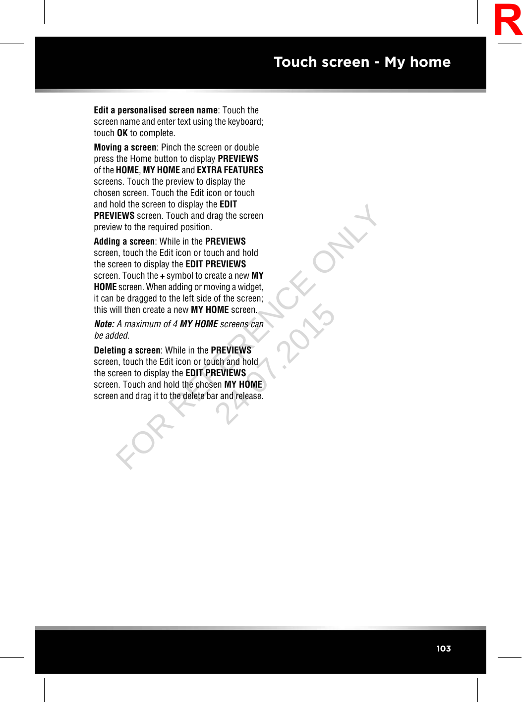 Edit a personalised screen name: Touch thescreen name and enter text using the keyboard;touch OK to complete.Moving a screen: Pinch the screen or doublepress the Home button to display PREVIEWSof the HOME,MY HOME and EXTRA FEATURESscreens. Touch the preview to display thechosen screen. Touch the Edit icon or touchand hold the screen to display the EDITPREVIEWS screen. Touch and drag the screenpreview to the required position.Adding a screen: While in the PREVIEWSscreen, touch the Edit icon or touch and holdthe screen to display the EDIT PREVIEWSscreen. Touch the +symbol to create a new MYHOME screen. When adding or moving a widget,it can be dragged to the left side of the screen;this will then create a new MY HOME screen.Note: A maximum of 4 MY HOME screens canbe added.Deleting a screen: While in the PREVIEWSscreen, touch the Edit icon or touch and holdthe screen to display the EDIT PREVIEWSscreen. Touch and hold the chosen MY HOMEscreen and drag it to the delete bar and release.103Touch screen - My homeRFOR REFERENCE ONLY 24.07.2015