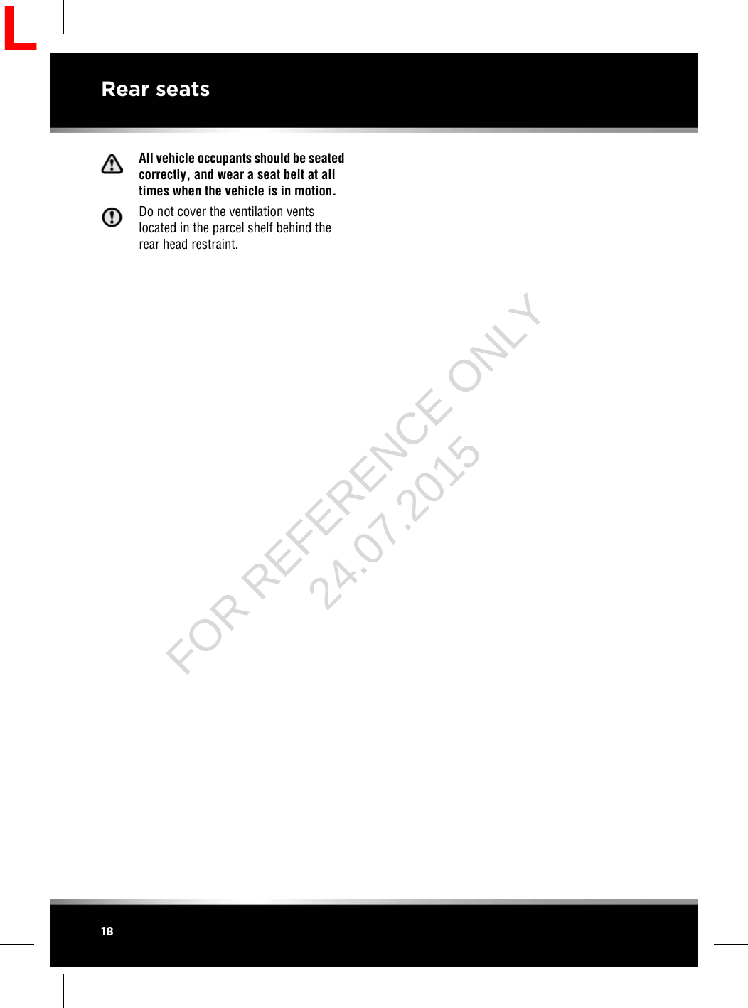 All vehicle occupants should be seatedcorrectly, and wear a seat belt at alltimes when the vehicle is in motion.Do not cover the ventilation ventslocated in the parcel shelf behind therear head restraint.18Rear seatsLFOR REFERENCE ONLY 24.07.2015