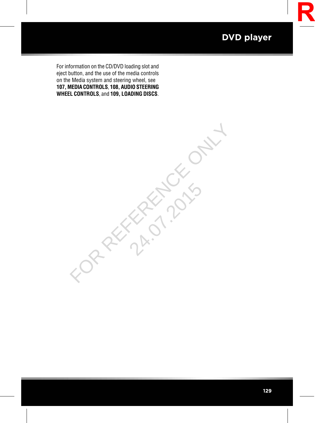 For information on the CD/DVD loading slot andeject button, and the use of the media controlson the Media system and steering wheel, see107, MEDIA CONTROLS,108, AUDIO STEERINGWHEEL CONTROLS, and 109, LOADING DISCS.129DVD playerRFOR REFERENCE ONLY 24.07.2015