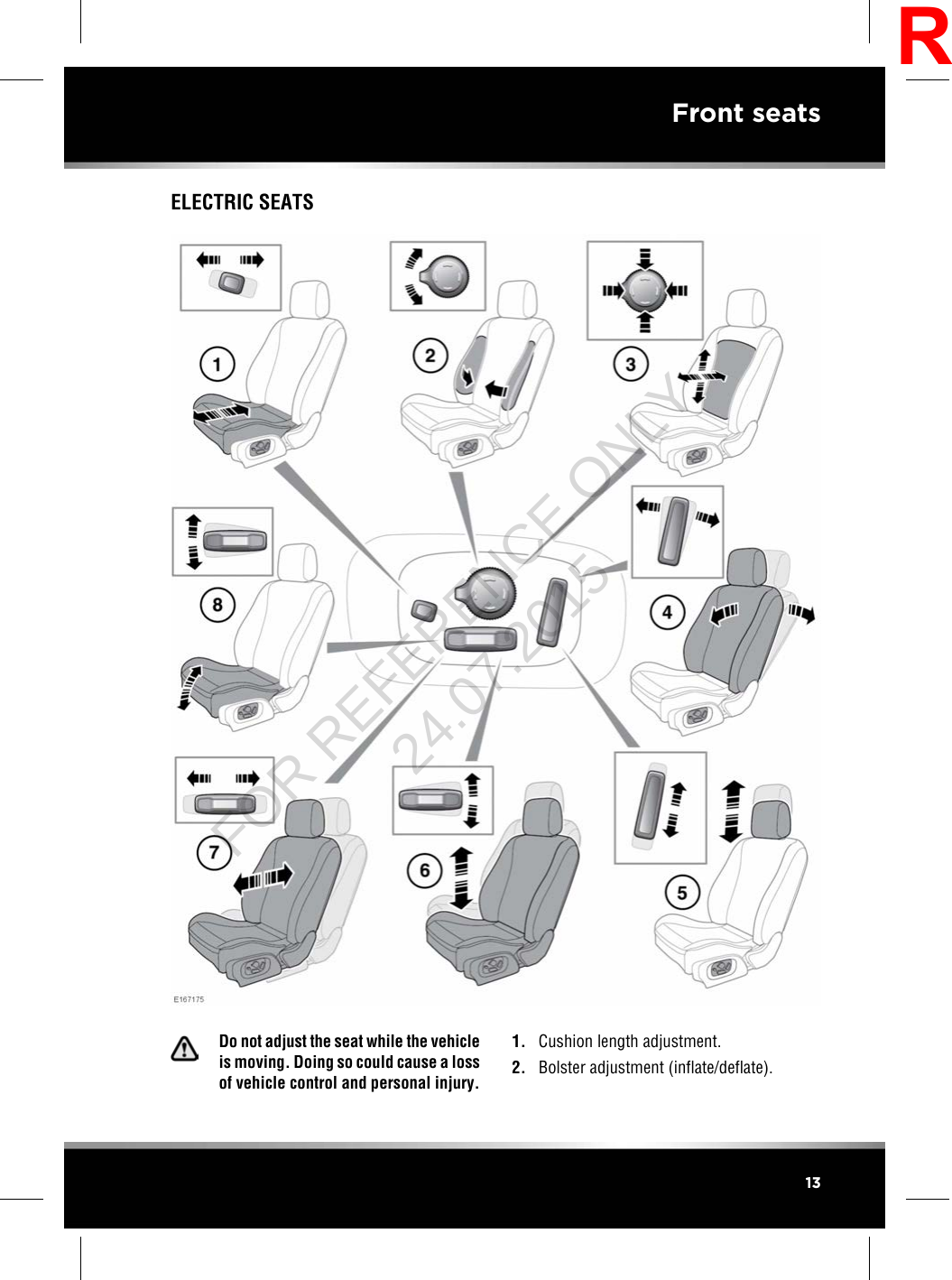 ELECTRIC SEATSDo not adjust the seat while the vehicleis moving. Doing so could cause a lossof vehicle control and personal injury.1. Cushion length adjustment.2. Bolster adjustment (inflate/deflate).13Front seatsRFOR REFERENCE ONLY 24.07.2015