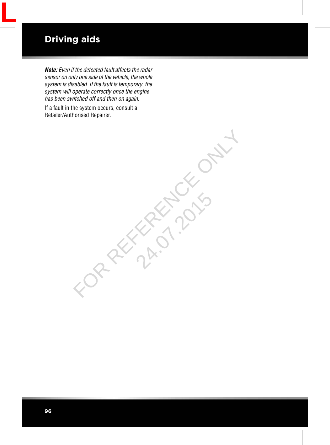 Note: Even if the detected fault affects the radarsensor on only one side of the vehicle, the wholesystem is disabled. If the fault is temporary, thesystem will operate correctly once the enginehas been switched off and then on again.If a fault in the system occurs, consult aRetailer/Authorised Repairer.96Driving aidsLFOR REFERENCE ONLY 24.07.2015