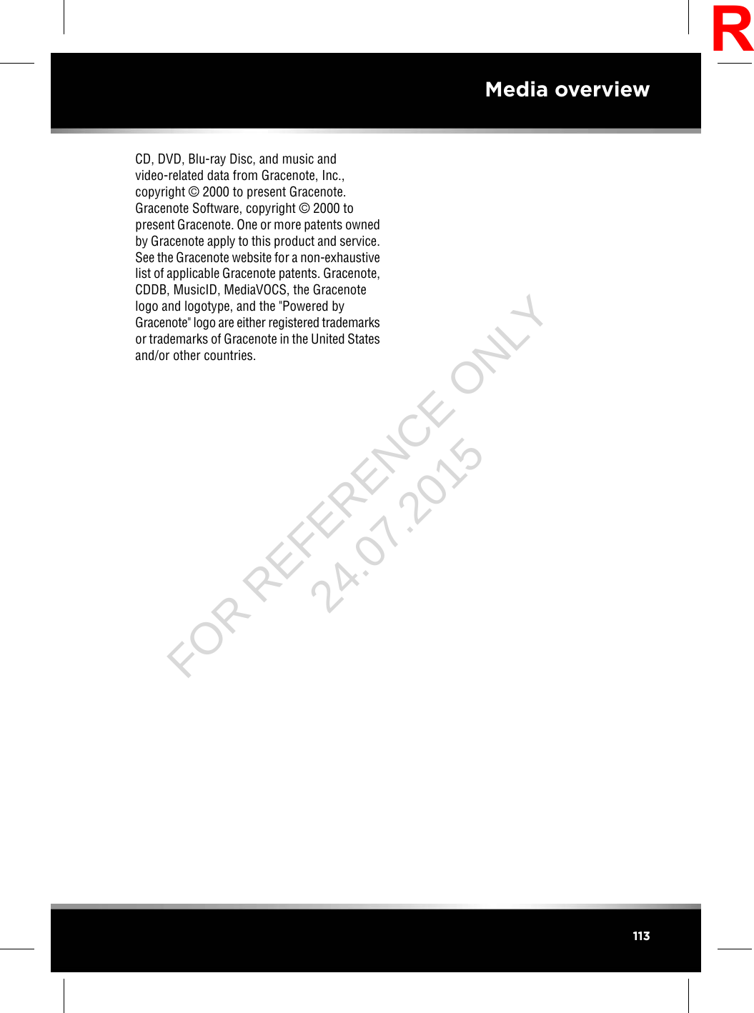 CD, DVD, Blu-ray Disc, and music andvideo-related data from Gracenote, Inc.,copyright ©2000 to present Gracenote.Gracenote Software, copyright ©2000 topresent Gracenote. One or more patents ownedby Gracenote apply to this product and service.See the Gracenote website for a non-exhaustivelist of applicable Gracenote patents. Gracenote,CDDB, MusicID, MediaVOCS, the Gracenotelogo and logotype, and the &quot;Powered byGracenote&quot; logo are either registered trademarksor trademarks of Gracenote in the United Statesand/or other countries.113Media overviewRFOR REFERENCE ONLY 24.07.2015
