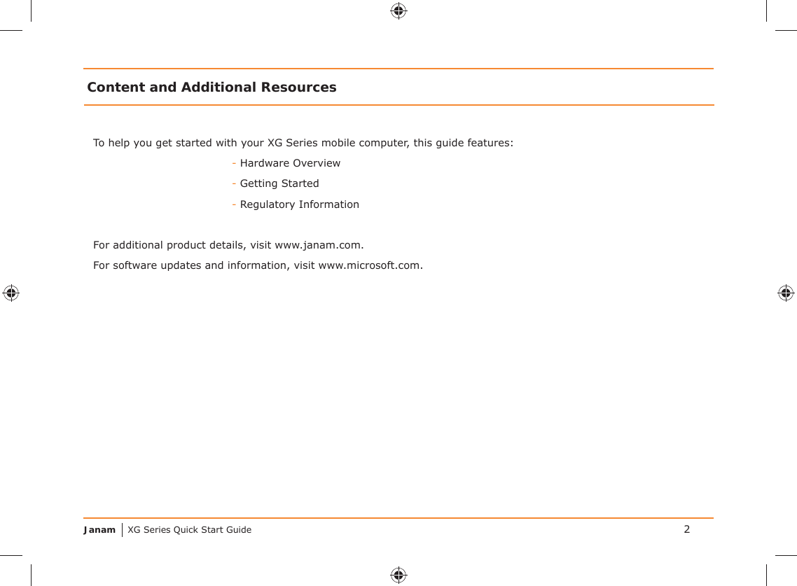 Janam XG Series Quick Start GuideTo help you get started with your XG Series mobile computer, this guide features:- Hardware Overview- Getting Started- Regulatory InformationFor additional product details, visit www.janam.com.For software updates and information, visit www.microsoft.com.Content and Additional Resources2
