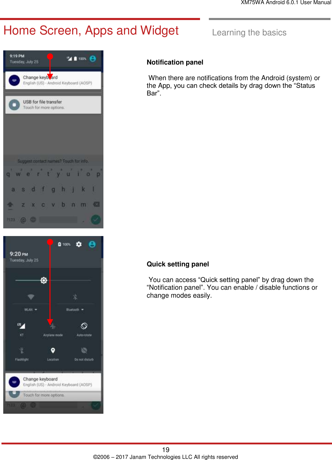 XM75WA Android 6.0.1 User Manual   19 © 2006 – 2017 Janam Technologies LLC All rights reserved           Home Screen, Apps and Widget  Learning the basics        Notification panel   When there are notifications from the Android (system) or the App, you can check details by drag down the “Status Bar”.                       Quick setting panel   You can access “Quick setting panel” by drag down the “Notification panel”. You can enable / disable functions or change modes easily.  