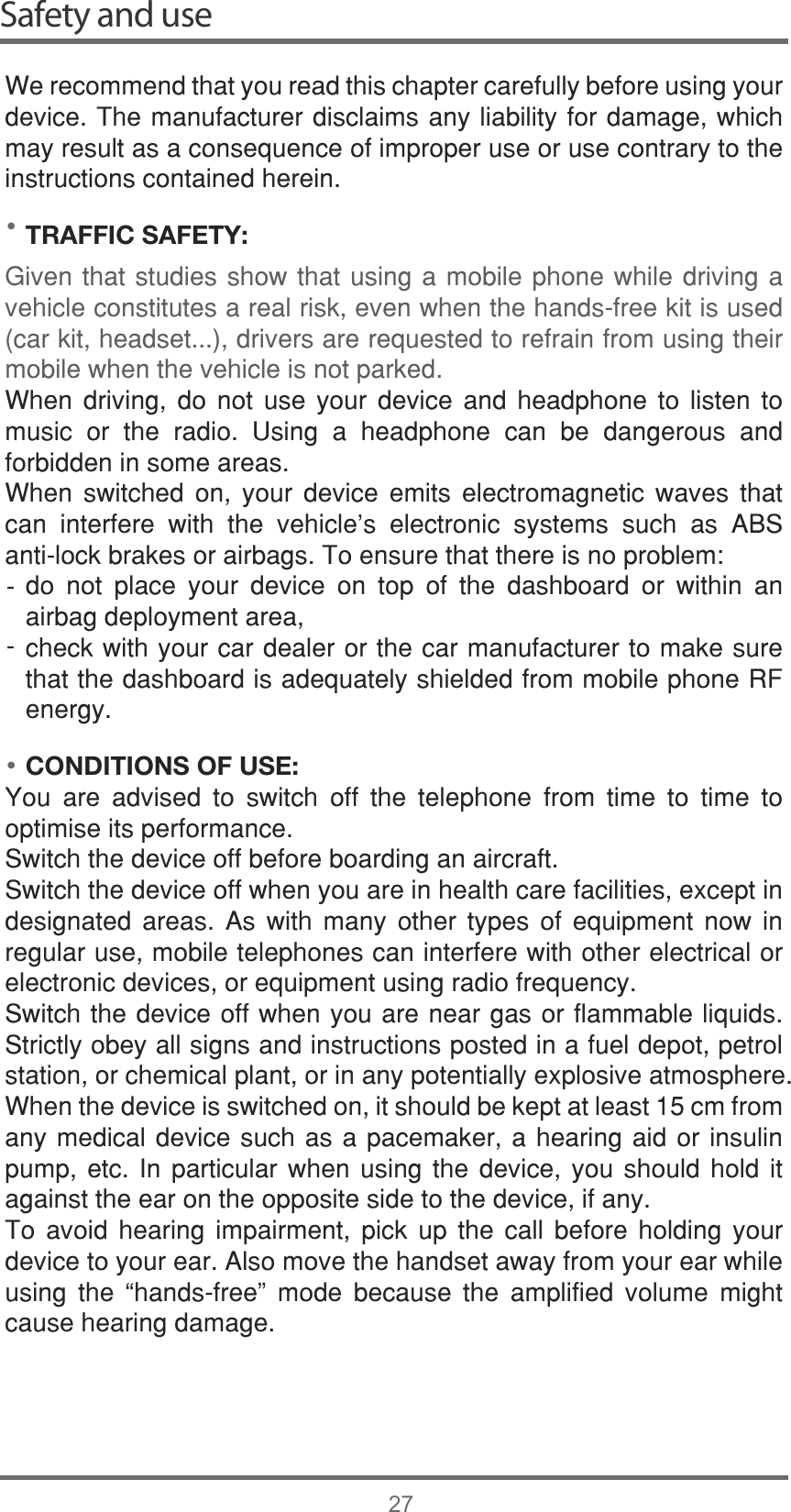 ••Safety and use27:HUHFRPPHQGWKDW\RXUHDGWKLVFKDSWHUFDUHIXOO\EHIRUHXVLQJ\RXUGHYLFH7KHPDQXIDFWXUHUGLVFODLPVDQ\OLDELOLW\IRUGDPDJHZKLFKPD\UHVXOWDVDFRQVHTXHQFHRILPSURSHUXVHRUXVHFRQWUDU\WRWKHLQVWUXFWLRQVFRQWDLQHGKHUHLQTRAFFIC SAFETY:*LYHQWKDWVWXGLHVVKRZWKDWXVLQJDPRELOHSKRQHZKLOHGULYLQJDYHKLFOHFRQVWLWXWHVDUHDOULVNHYHQZKHQWKHKDQGVIUHHNLWLVXVHGFDUNLWKHDGVHWGULYHUVDUHUHTXHVWHGWRUHIUDLQIURPXVLQJWKHLUPRELOHZKHQWKHYHKLFOHLVQRWSDUNHG:KHQ GULYLQJ GR QRW XVH \RXU GHYLFH DQG KHDGSKRQH WR OLVWHQ WRPXVLF RU WKH UDGLR 8VLQJ D KHDGSKRQH FDQ EH GDQJHURXV DQGIRUELGGHQLQVRPHDUHDV:KHQ VZLWFKHG RQ \RXU GHYLFH HPLWV HOHFWURPDJQHWLF ZDYHV WKDWFDQ LQWHUIHUH ZLWK WKH YHKLFOH¶V HOHFWURQLF V\VWHPV VXFK DV $%6DQWLORFNEUDNHVRUDLUEDJV7RHQVXUHWKDWWKHUHLVQRSUREOHPGR QRW SODFH \RXU GHYLFH RQ WRS RI WKH GDVKERDUG RU ZLWKLQ DQDLUEDJGHSOR\PHQWDUHDFKHFNZLWK\RXUFDUGHDOHURUWKHFDUPDQXIDFWXUHUWRPDNHVXUHWKDWWKHGDVKERDUGLVDGHTXDWHO\VKLHOGHGIURPPRELOHSKRQH5)HQHUJ\CONDITIONS OF USE:&lt;RX DUH DGYLVHG WR VZLWFK RII WKH WHOHSKRQH IURP WLPH WR WLPH WRRSWLPLVHLWVSHUIRUPDQFH6ZLWFKWKHGHYLFHRIIEHIRUHERDUGLQJDQDLUFUDIW6ZLWFKWKHGHYLFHRIIZKHQ\RXDUHLQKHDOWKFDUHIDFLOLWLHVH[FHSWLQGHVLJQDWHG DUHDV $V ZLWK PDQ\ RWKHU W\SHV RI HTXLSPHQW QRZ LQUHJXODUXVHPRELOHWHOHSKRQHVFDQLQWHUIHUHZLWKRWKHUHOHFWULFDORUHOHFWURQLFGHYLFHVRUHTXLSPHQWXVLQJUDGLRIUHTXHQF\6ZLWFKWKHGHYLFHRIIZKHQ\RXDUHQHDUJDVRUIODPPDEOHOLTXLGV6WULFWO\REH\DOOVLJQVDQGLQVWUXFWLRQVSRVWHGLQDIXHOGHSRWSHWUROVWDWLRQRUFKHPLFDOSODQWRULQDQ\SRWHQWLDOO\H[SORVLYHDWPRVSKHUH:KHQWKHGHYLFHLVVZLWFKHGRQLWVKRXOGEHNHSWDWOHDVWFPIURPDQ\PHGLFDO GHYLFHVXFKDVD SDFHPDNHUDKHDULQJDLGRULQVXOLQSXPS HWF ,Q SDUWLFXODU ZKHQ XVLQJ WKH GHYLFH \RX VKRXOG KROG LWDJDLQVWWKHHDURQWKHRSSRVLWHVLGHWRWKHGHYLFHLIDQ\7R DYRLG KHDULQJ LPSDLUPHQW SLFN XS WKH FDOO EHIRUH KROGLQJ \RXUGHYLFHWR\RXUHDU$OVRPRYHWKHKDQGVHWDZD\IURP\RXUHDUZKLOHXVLQJ WKH ³KDQGVIUHH´ PRGH EHFDXVH WKH DPSOLILHG YROXPH PLJKWFDXVHKHDULQJGDPDJH