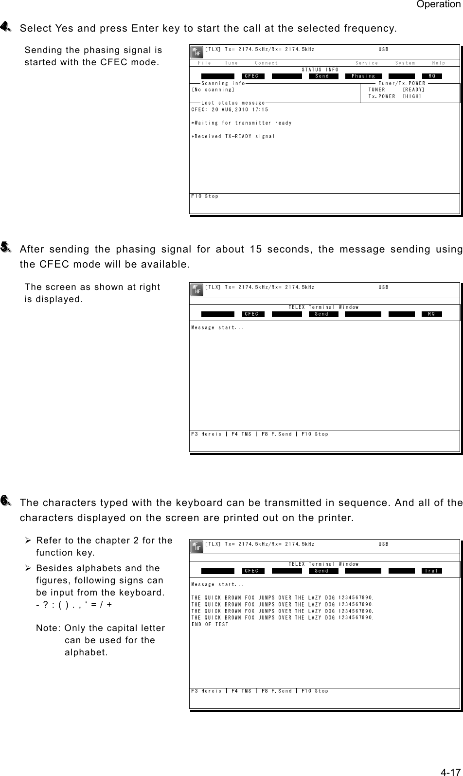 Operation 4-17 444...   Select Yes and press Enter key to start the call at the selected frequency. Sending the phasing signal is started with the CFEC mode.           555...   After sending the phasing signal for about 15 seconds, the message sending using the CFEC mode will be available. The screen as shown at right is displayed.            666...   The characters typed with the keyboard can be transmitted in sequence. And all of the characters displayed on the screen are printed out on the printer. ¾ Refer to the chapter 2 for the function key. ¾ Besides alphabets and the figures, following signs can be input from the keyboard. - ? : ( ) . , ‘ = / + Note: Only the capital letter can be used for the alphabet.     