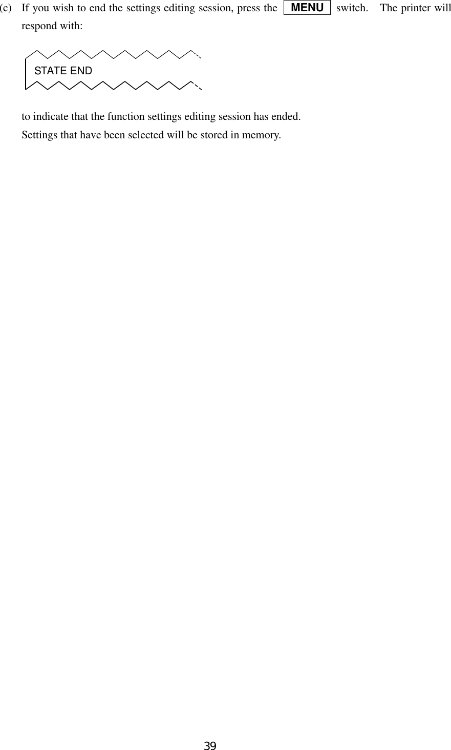 39(c) If you wish to end the settings editing session, press the    MENU  switch.  The printer willrespond with:to indicate that the function settings editing session has ended.Settings that have been selected will be stored in memory.STATE END