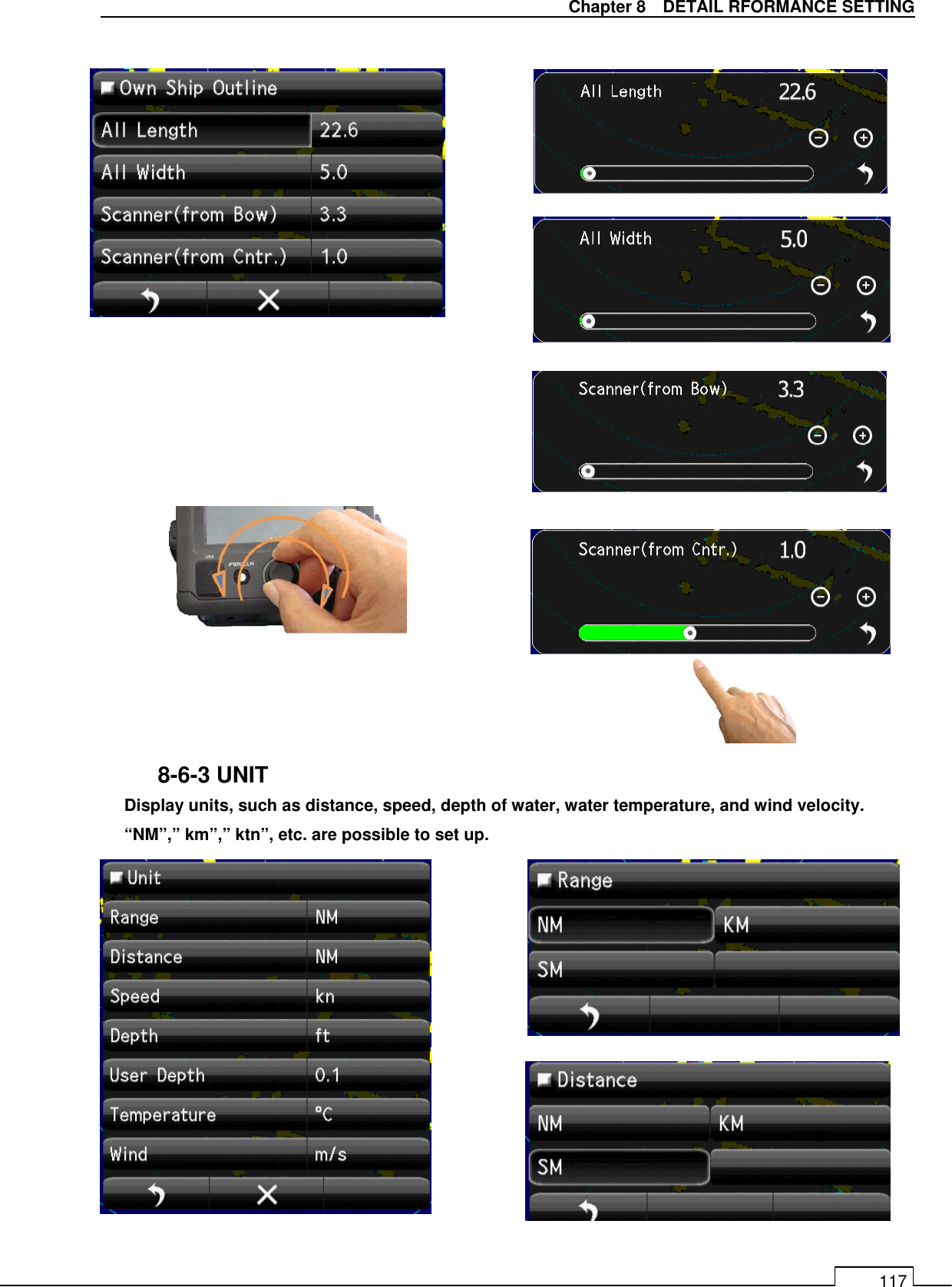   Chapter 8    DETAIL RFORMANCE SETTING 117                          8-6-3 UNIT Display units, such as distance, speed, depth of water, water temperature, and wind velocity. “NM”,” km”,” ktn”, etc. are possible to set up.              