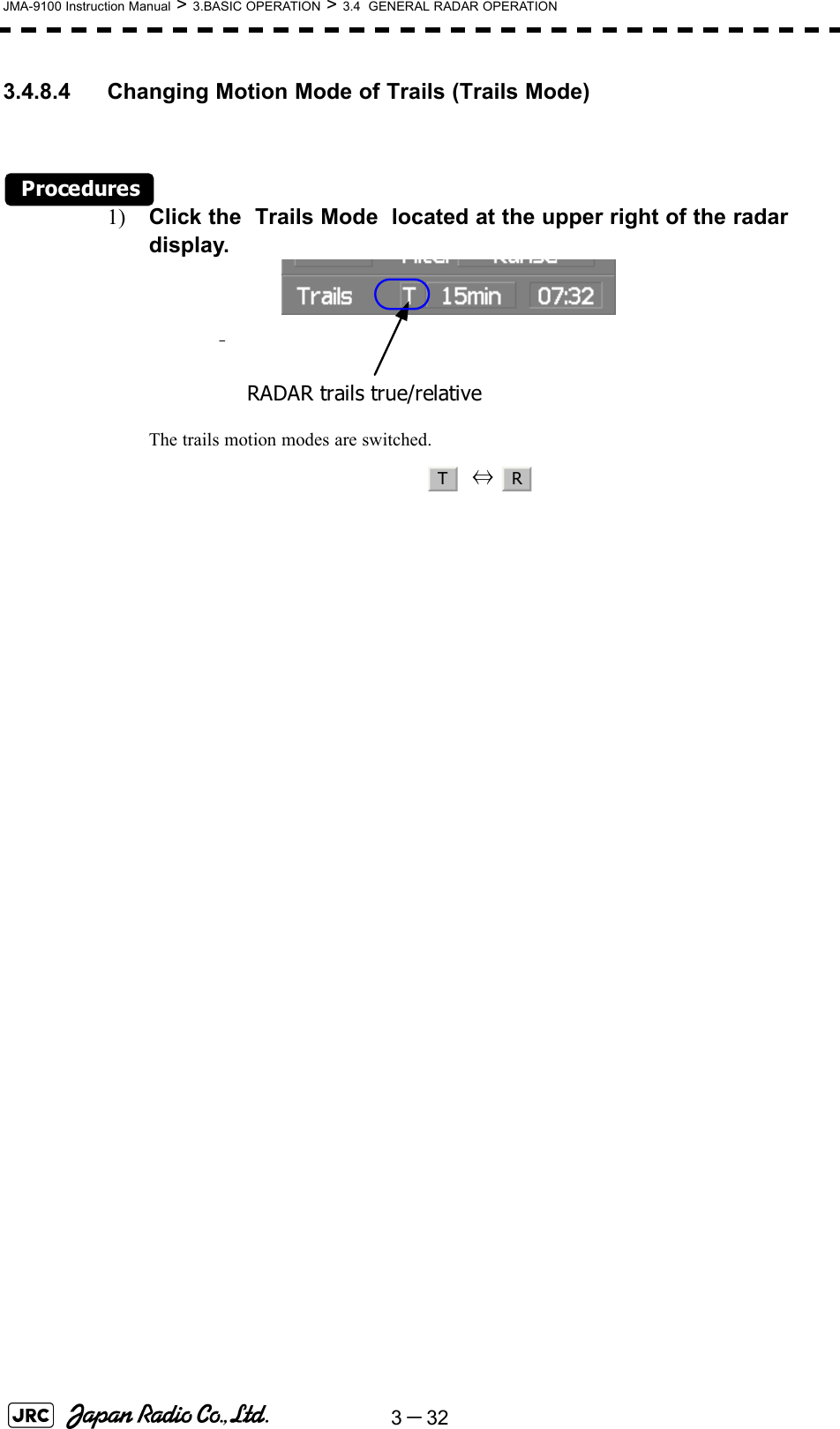 3－32JMA-9100 Instruction Manual &gt; 3.BASIC OPERATION &gt; 3.4  GENERAL RADAR OPERATION3.4.8.4 Changing Motion Mode of Trails (Trails Mode)Procedures1) Click the  Trails Mode  located at the upper right of the radar display.The trails motion modes are switched.    ⇔ 　RADAR trails true/relativeTR