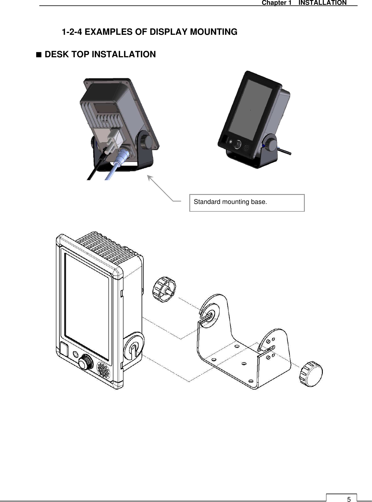   Chapter 1    INSTALLATION 5  1-2-4 EXAMPLES OF DISPLAY MOUNTING  ■ DESK TOP INSTALLATION                                   Standard mounting base. 