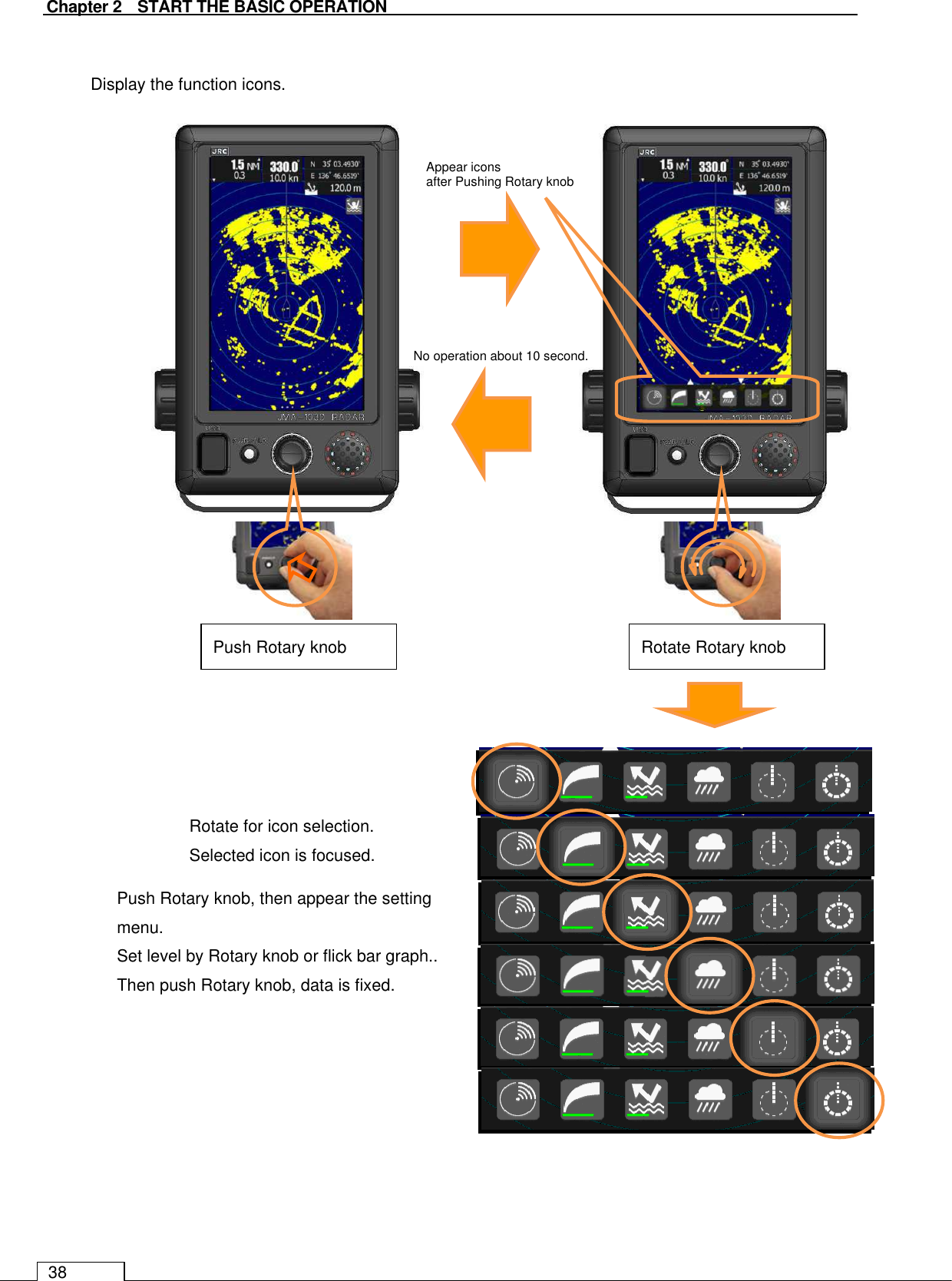   Chapter 2    START THE BASIC OPERATION 38  Display the function icons.                                       Push Rotary knob  Rotate Rotary knob  Appear icons after Pushing Rotary knob  No operation about 10 second.  Rotate for icon selection. Selected icon is focused. Push Rotary knob, then appear the setting menu. Set level by Rotary knob or flick bar graph.. Then push Rotary knob, data is fixed. 