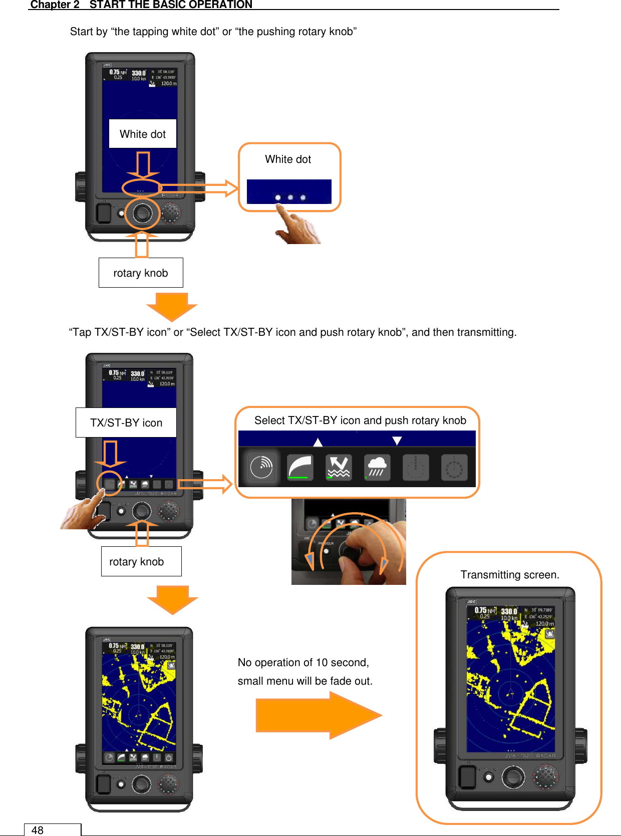   Chapter 2    START THE BASIC OPERATION 48                                          Start by “the tapping white dot” or “the pushing rotary knob”   Select TX/ST-BY icon and push rotary knob Transmitting screen. White dot rotary knob “Tap TX/ST-BY icon” or “Select TX/ST-BY icon and push rotary knob”, and then transmitting. TX/ST-BY icon rotary knob No operation of 10 second,   small menu will be fade out. White dot 