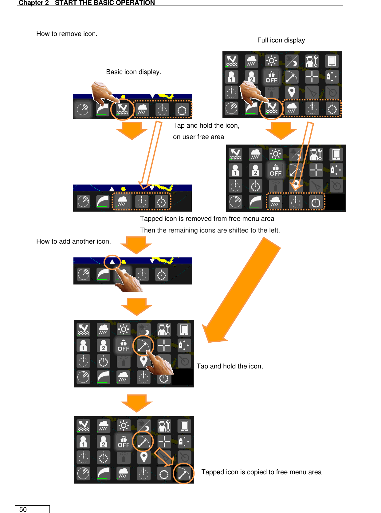  Chapter 2    START THE BASIC OPERATION 50  How to remove icon.                  How to add another icon.                      Basic icon display. Full icon display Tap and hold the icon, on user free area Tapped icon is removed from free menu area   Then the remaining icons are shifted to the left. Tap and hold the icon, Tapped icon is copied to free menu area   