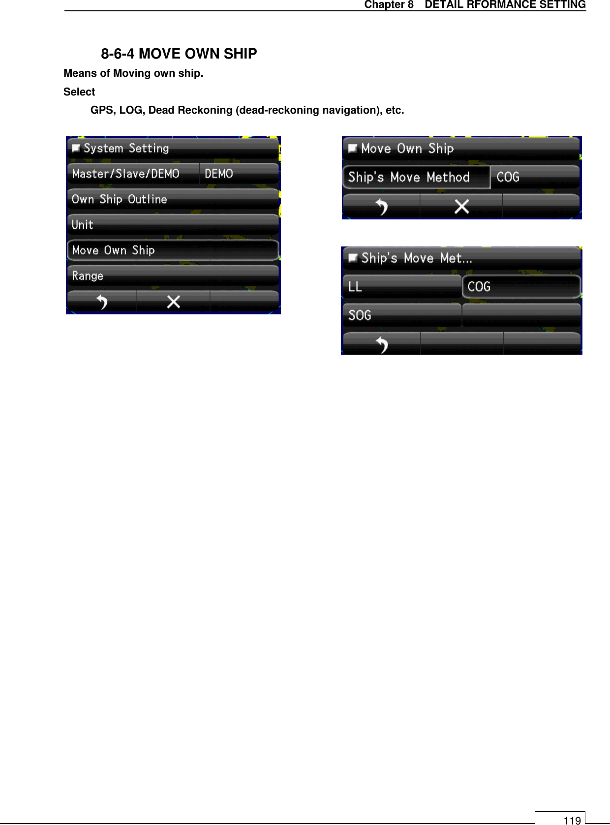   Chapter 8    DETAIL RFORMANCE SETTING 119  8-6-4 MOVE OWN SHIP Means of Moving own ship. Select GPS, LOG, Dead Reckoning (dead-reckoning navigation), etc.                 