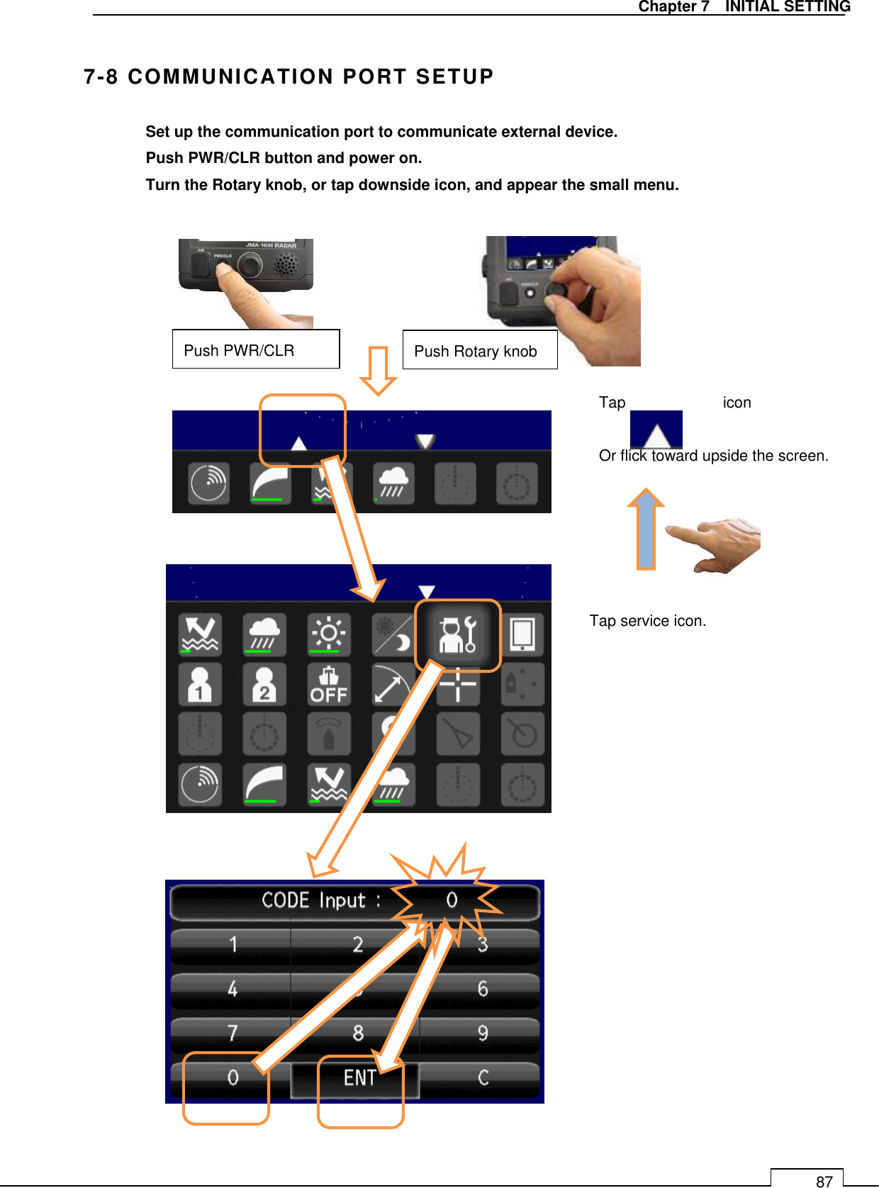   Chapter 7    INITIAL SETTING 87  7-8 COMMUNICATION PORT SETUP  Set up the communication port to communicate external device.   Push PWR/CLR button and power on.   Turn the Rotary knob, or tap downside icon, and appear the small menu.                                       Tap service icon.  Tap            icon    Or flick toward upside the screen. Push PWR/CLR  Push Rotary knob 