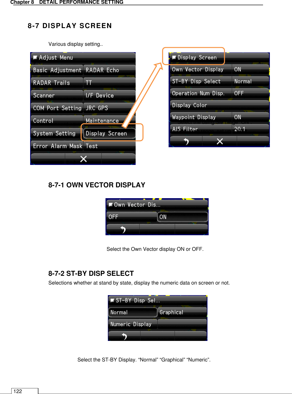   Chapter 8   DETAIL PERFORMANCE SETTING 122  8-7 DISPLAY SCREEN   Various display setting..                8-7-1 OWN VECTOR DISPLAY          8-7-2 ST-BY DISP SELECT   Selections whether at stand by state, display the numeric data on screen or not.            Select the using SM range “ON”. Not using range, set up “OFF#. Select the Own Vector display ON or OFF. Select the ST-BY Display. “Normal” “Graphical” “Numeric”. 