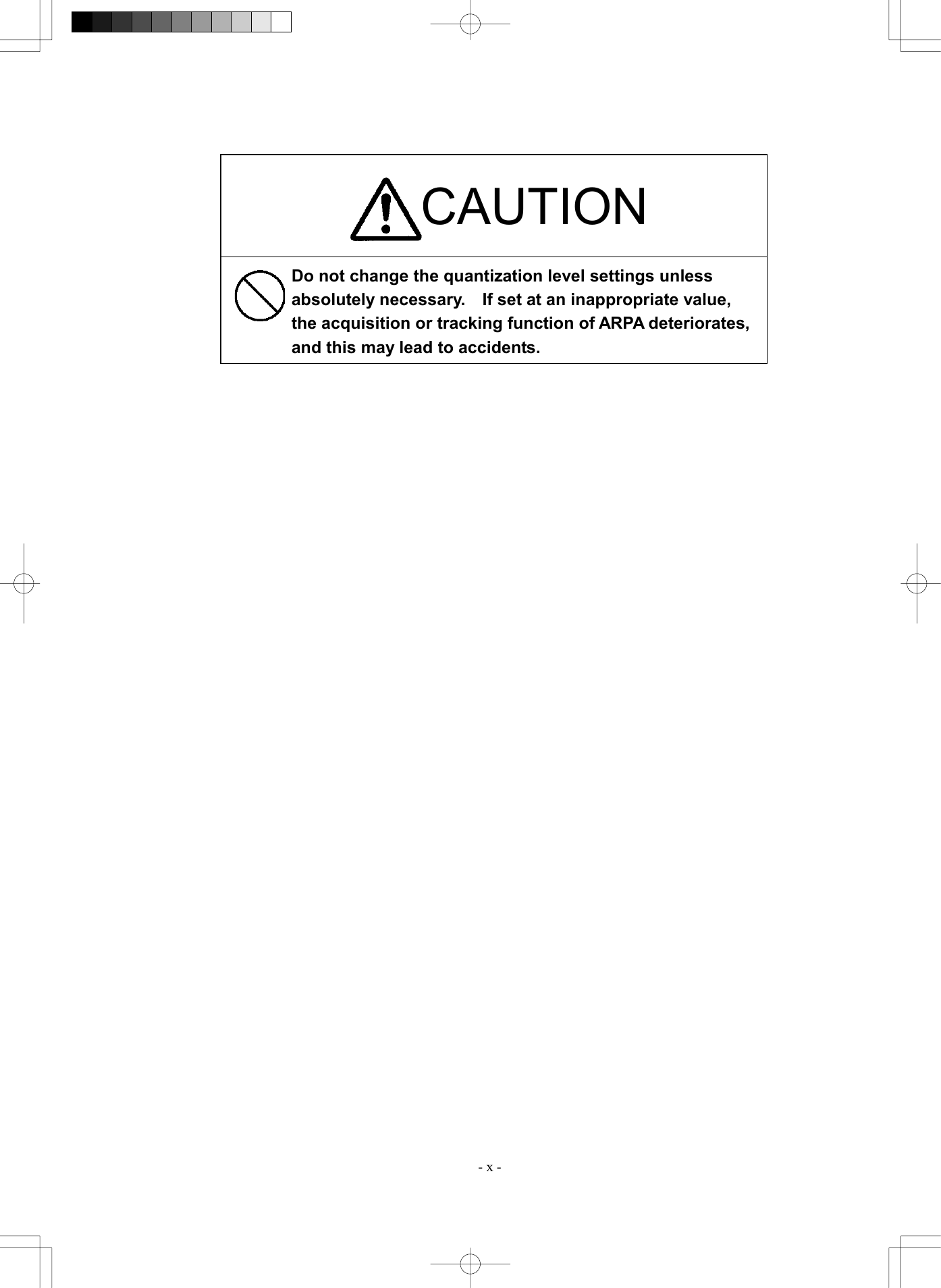  - x -            CAUTION Do not change the quantization level settings unless absolutely necessary.  If set at an inappropriate value, the acquisition or tracking function of ARPA deteriorates, and this may lead to accidents. 