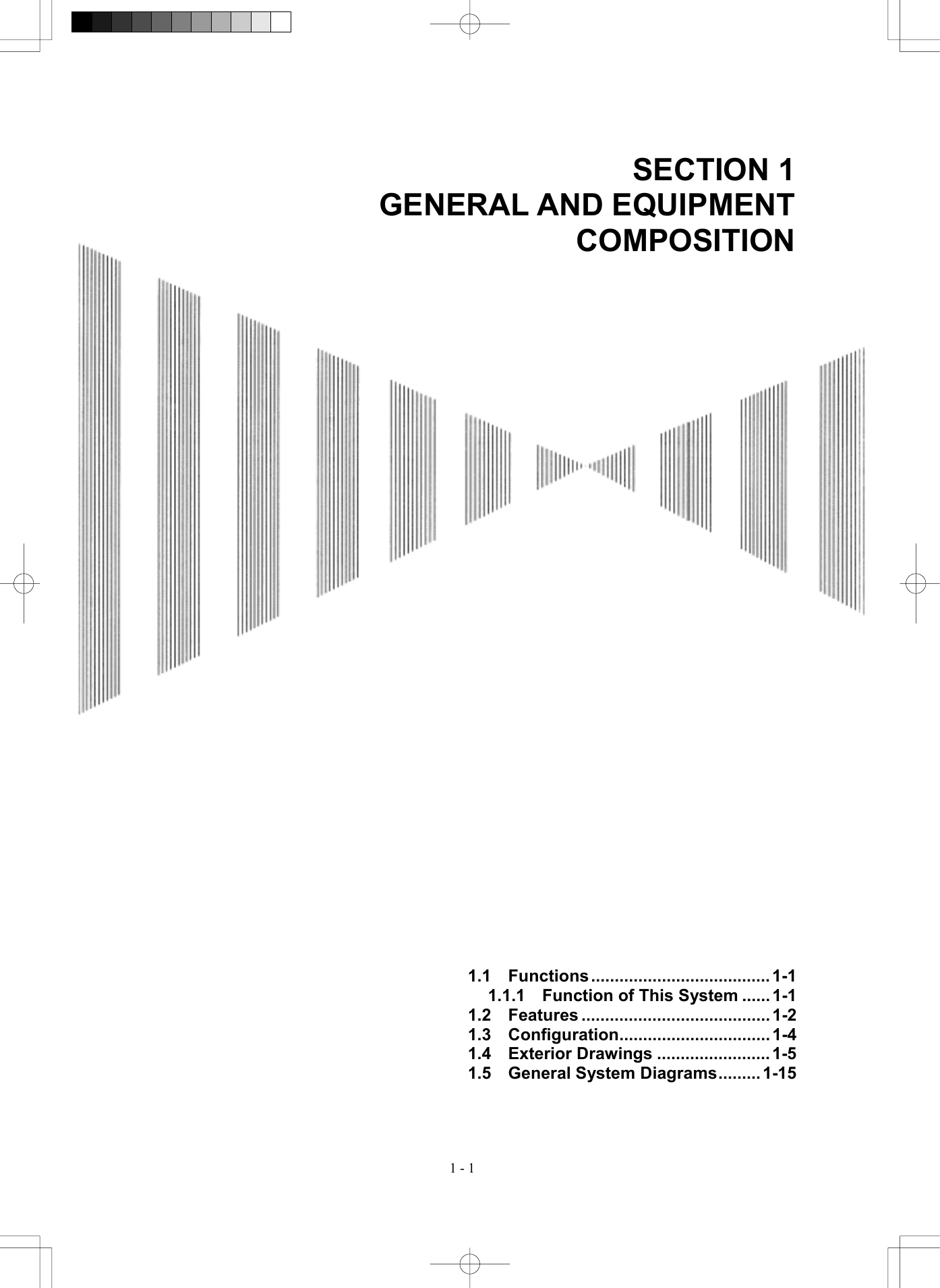  1 - 1 SECTION 1 GENERAL AND EQUIPMENT COMPOSITION                                             1.1  Functions...................................... 1-1 1.1.1    Function of This System ...... 1-1 1.2  Features ........................................ 1-2 1.3  Configuration................................ 1-4 1.4  Exterior Drawings ........................1-5 1.5  General System Diagrams......... 1-15 