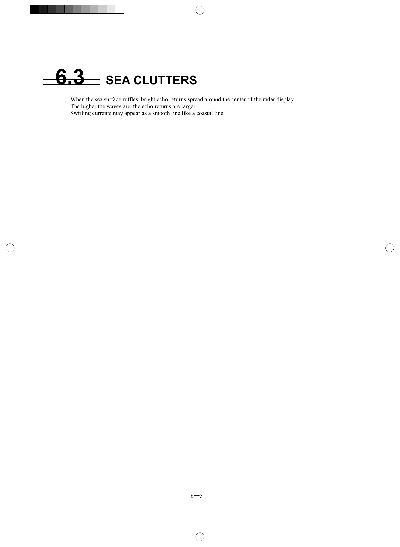  6─5 6.3 SEA CLUTTERS  When the sea surface ruffles, bright echo returns spread around the center of the radar display. The higher the waves are, the echo returns are larger. Swirling currents may appear as a smooth line like a coastal line.             