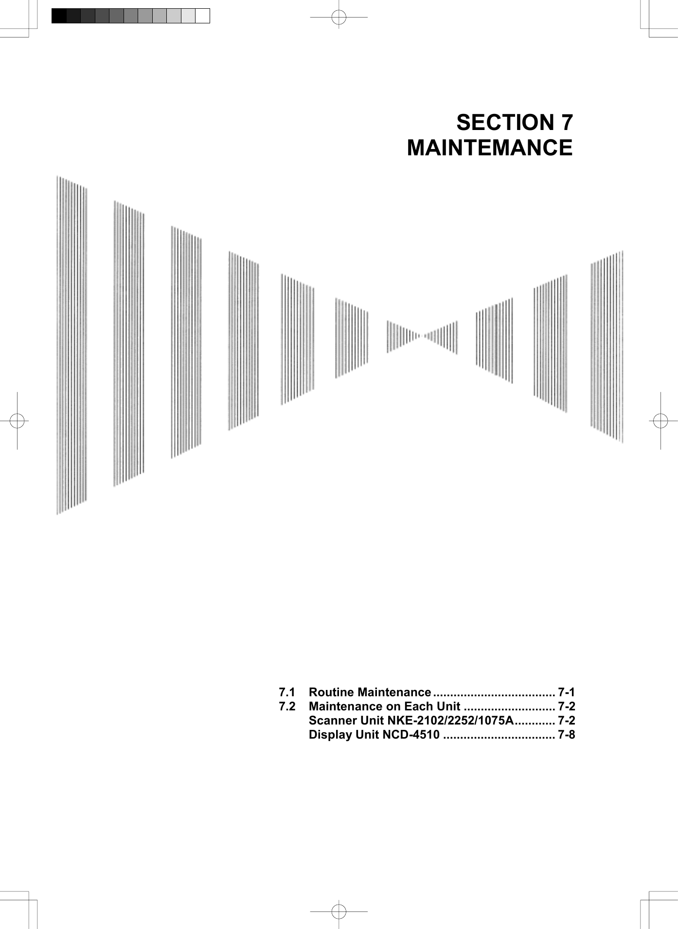   SECTION 7 MAINTEMANCE                                              7.1 Routine Maintenance .................................... 7-1 7.2  Maintenance on Each Unit ........................... 7-2 Scanner Unit NKE-2102/2252/1075A............ 7-2 Display Unit NCD-4510 ................................. 7-8    