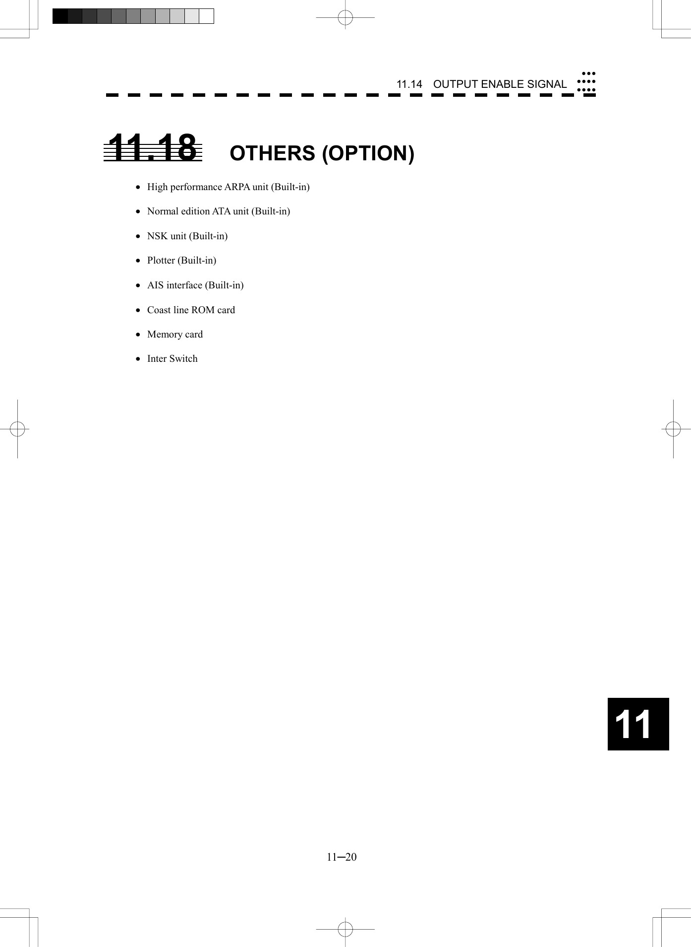   11─20 1111.14  OUTPUT ENABLE SIGNAL 11.18 OTHERS (OPTION)  &middot;  High performance ARPA unit (Built-in)  &middot;  Normal edition ATA unit (Built-in)  &middot;  NSK unit (Built-in)  &middot; Plotter (Built-in)  &middot;  AIS interface (Built-in)  &middot;  Coast line ROM card  &middot; Memory card  &middot; Inter Switch 