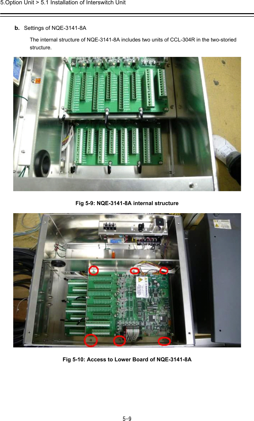 5.Option Unit &gt; 5.1 Installation of Interswitch Unit 5-9  b.  Settings of NQE-3141-8A The internal structure of NQE-3141-8A includes two units of CCL-304R in the two-storied structure.  Fig 5-9: NQE-3141-8A internal structure  Fig 5-10: Access to Lower Board of NQE-3141-8A    