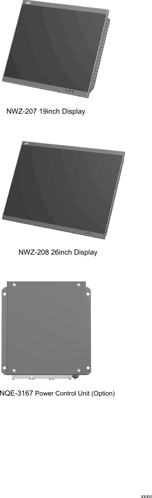  xxxvi    NWZ-207 19inch Display      NWZ-208 26inch Display     NQE-3167 Power Control Unit (Option)     