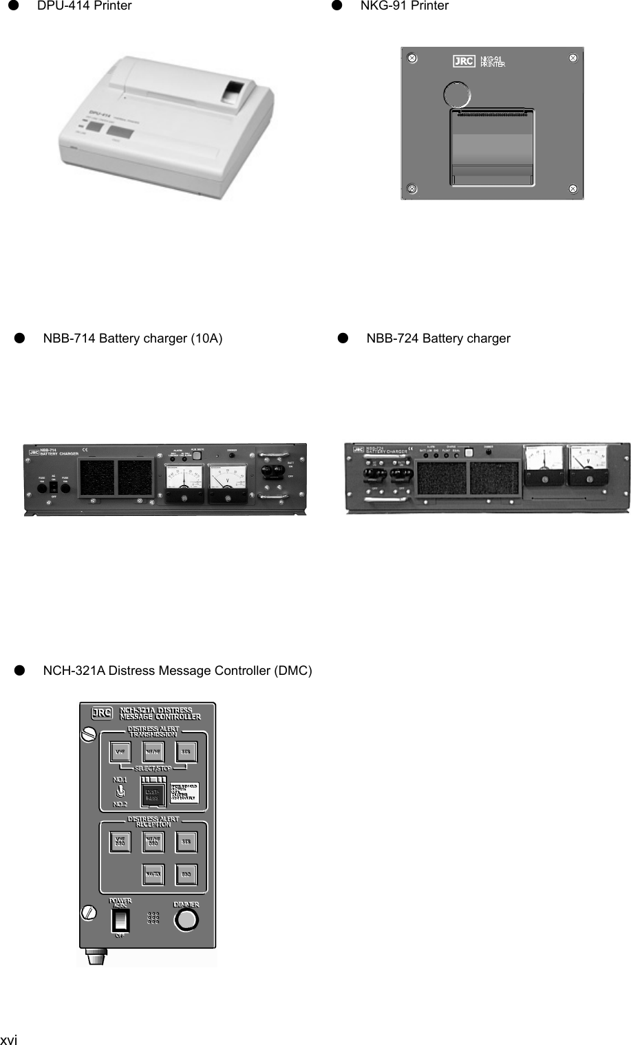 xvi  ● DPU-414 Printer     ● NKG-91 Printer     ● NBB-714 Battery charger (10A)   ● NBB-724 Battery charger     ● NCH-321A Distress Message Controller (DMC)         