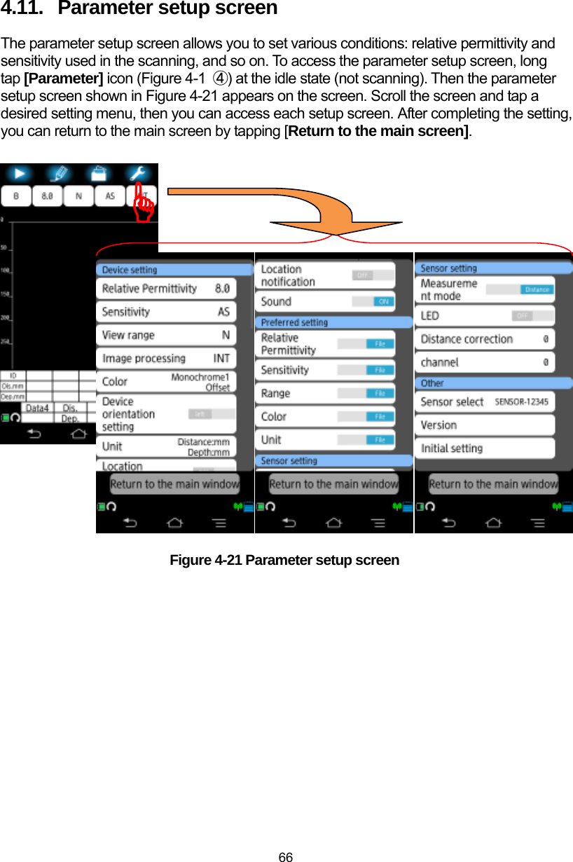  66 4.11.  Parameter setup screen The parameter setup screen allows you to set various conditions: relative permittivity and sensitivity used in the scanning, and so on. To access the parameter setup screen, long tap [Parameter] icon (Figure 4-1  ④) at the idle state (not scanning). Then the parameter setup screen shown in Figure 4-21 appears on the screen. Scroll the screen and tap a desired setting menu, then you can access each setup screen. After completing the setting, you can return to the main screen by tapping [Return to the main screen].                        Figure 4-21 Parameter setup screen   )