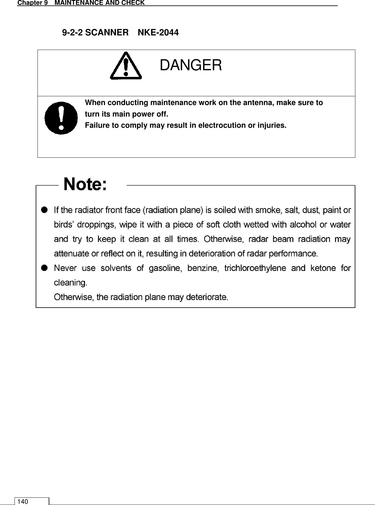   Chapter 9  MAINTENANCE AND CHECK 140  9-2-2 SCANNER    NKE-2044     When conducting maintenance work on the antenna, make sure to turn its main power off. Failure to comply may result in electrocution or injuries.  DANGER 