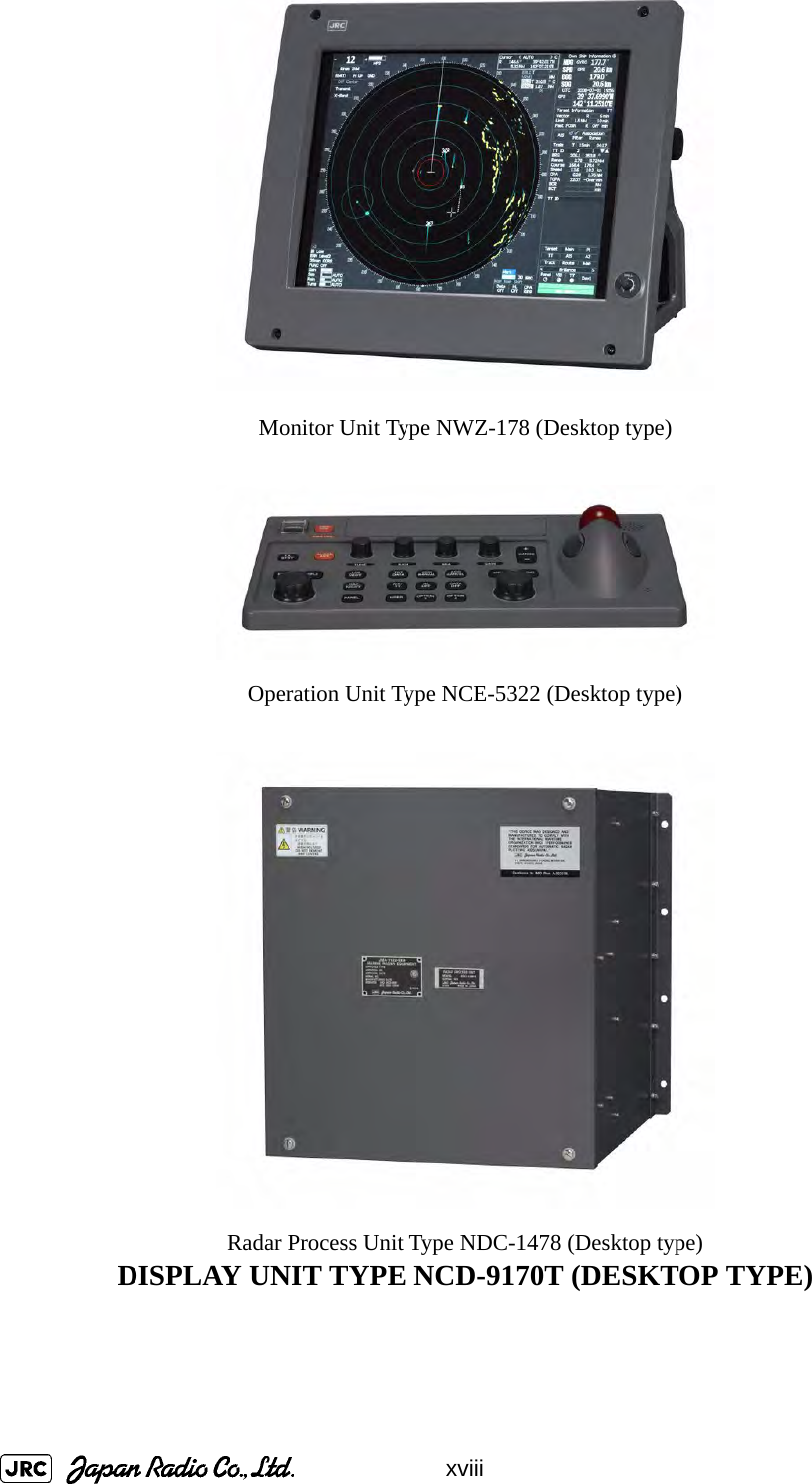 xviiiMonitor Unit Type NWZ-178 (Desktop type)Operation Unit Type NCE-5322 (Desktop type)Radar Process Unit Type NDC-1478 (Desktop type)DISPLAY UNIT TYPE NCD-9170T (DESKTOP TYPE)