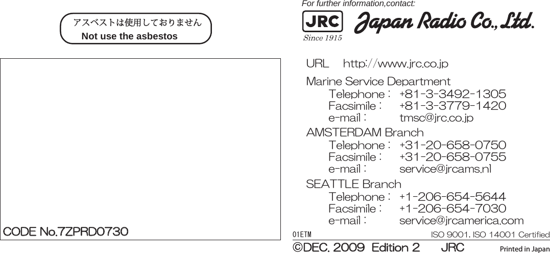 MARINE  RADARMARINE  RADAREQUIPMENTEQUIPMENTINSTRUCTIONINSTRUCTIONMANUALMANUALJMA-9172-SAJMA-9172-SA01ETM ISO 9001, ISO 14001 CertifiedPrinted in JapanMarine Service Department+81-3-3492-1305+81-3-3779-1420tmsc@jrc.co.jpTelephone :Facsimile :e-mail :AMSTERDAM BranchTelephone :Facsimile :e-mail :+31-20-658-0750+31-20-658-0755service@jrcams.nlSEATTLE BranchTelephone :Facsimile :e-mail :+1-206-654-5644+1-206-654-7030service@jrcamerica.comCODE No.7ZPRD0730CODE No.7ZPRD0730DEC. 2009  Edition 2      JRCDEC. 2009  Edition 2      JRCNot use the asbestos For further information,contact:URL http://www.jrc.co.jp