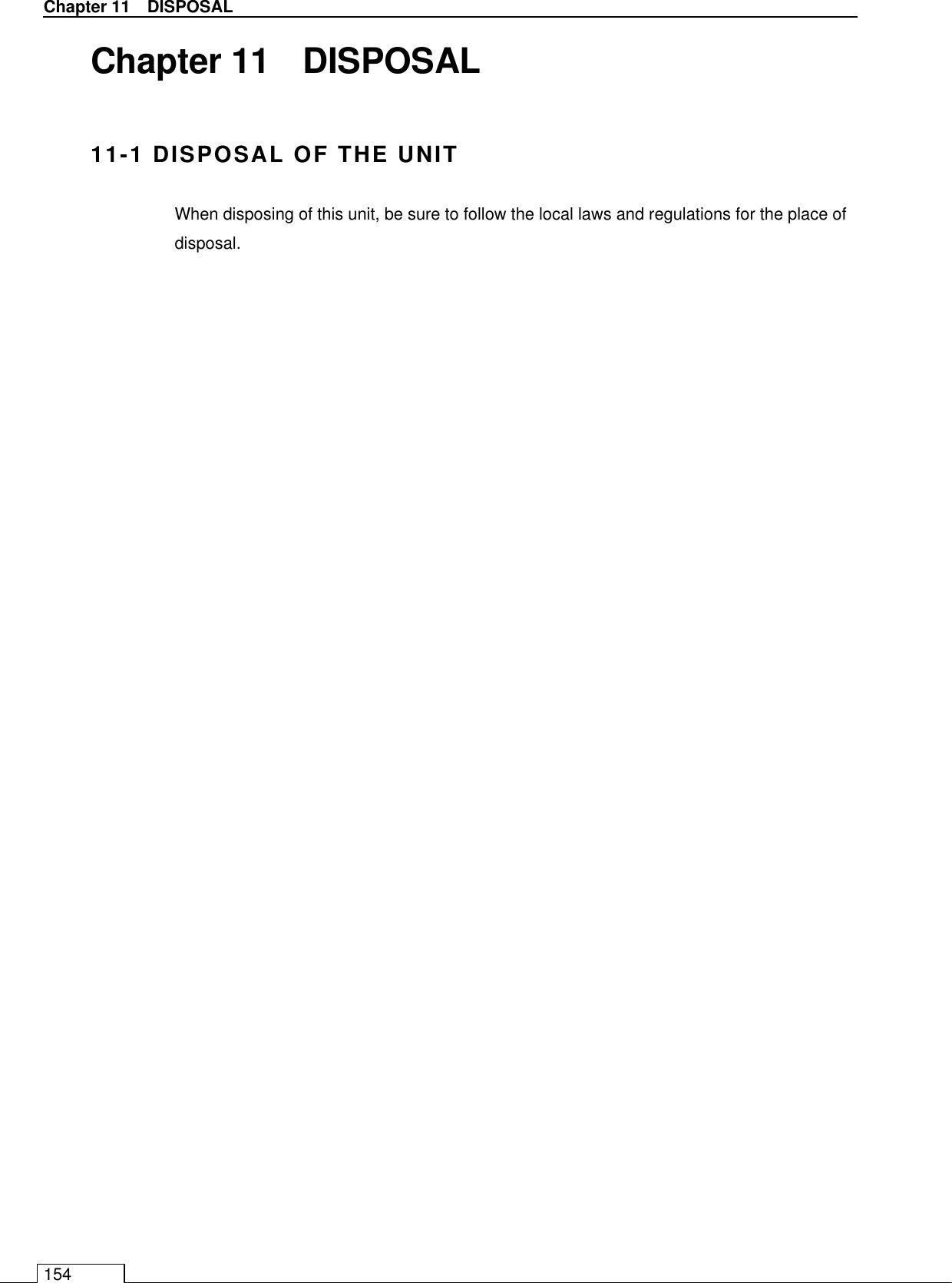   Chapter 11    DISPOSAL 154 Chapter 11    DISPOSAL  11-1 DISPOSAL OF THE UNIT When disposing of this unit, be sure to follow the local laws and regulations for the place of disposal.             