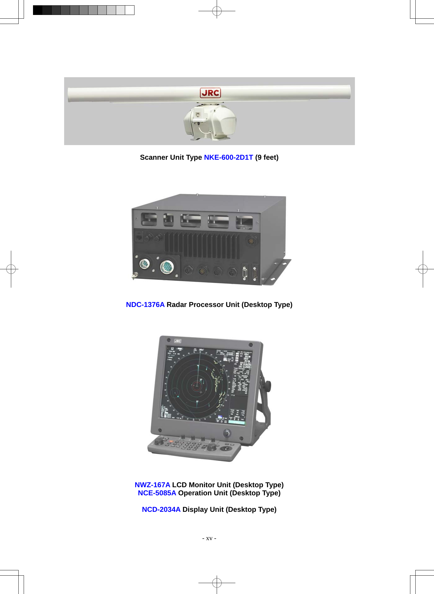  - xv -    Scanner Unit Type NKE-600-2D1T (9 feet)      NDC-1376A Radar Processor Unit (Desktop Type)     NWZ-167A LCD Monitor Unit (Desktop Type) NCE-5085A Operation Unit (Desktop Type)  NCD-2034A Display Unit (Desktop Type) 