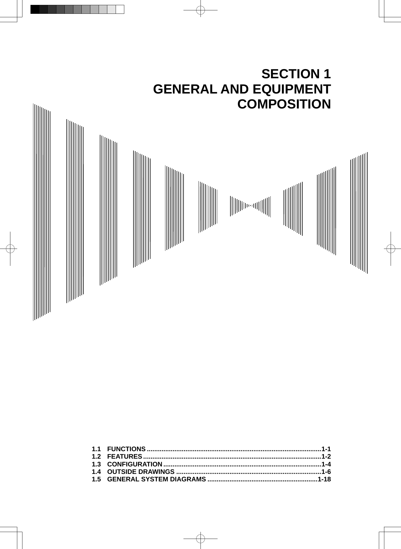   SECTION 1 GENERAL AND EQUIPMENT COMPOSITION                                            1.1 FUNCTIONS ...............................................................................................1-1 1.2 FEATURES .................................................................................................1-2 1.3 CONFIGURATION ......................................................................................1-4 1.4 OUTSIDE DRAWINGS ...............................................................................1-6 1.5 GENERAL SYSTEM DIAGRAMS ............................................................1-18 